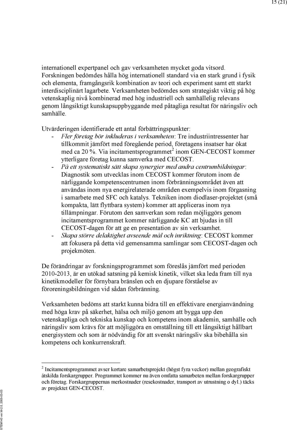 Verksamheten bedömdes som strategiskt viktig på hög vetenskaplig nivå kombinerad med hög industriell och samhällelig relevans genom långsiktigt kunskapsuppbyggande med påtagliga resultat för