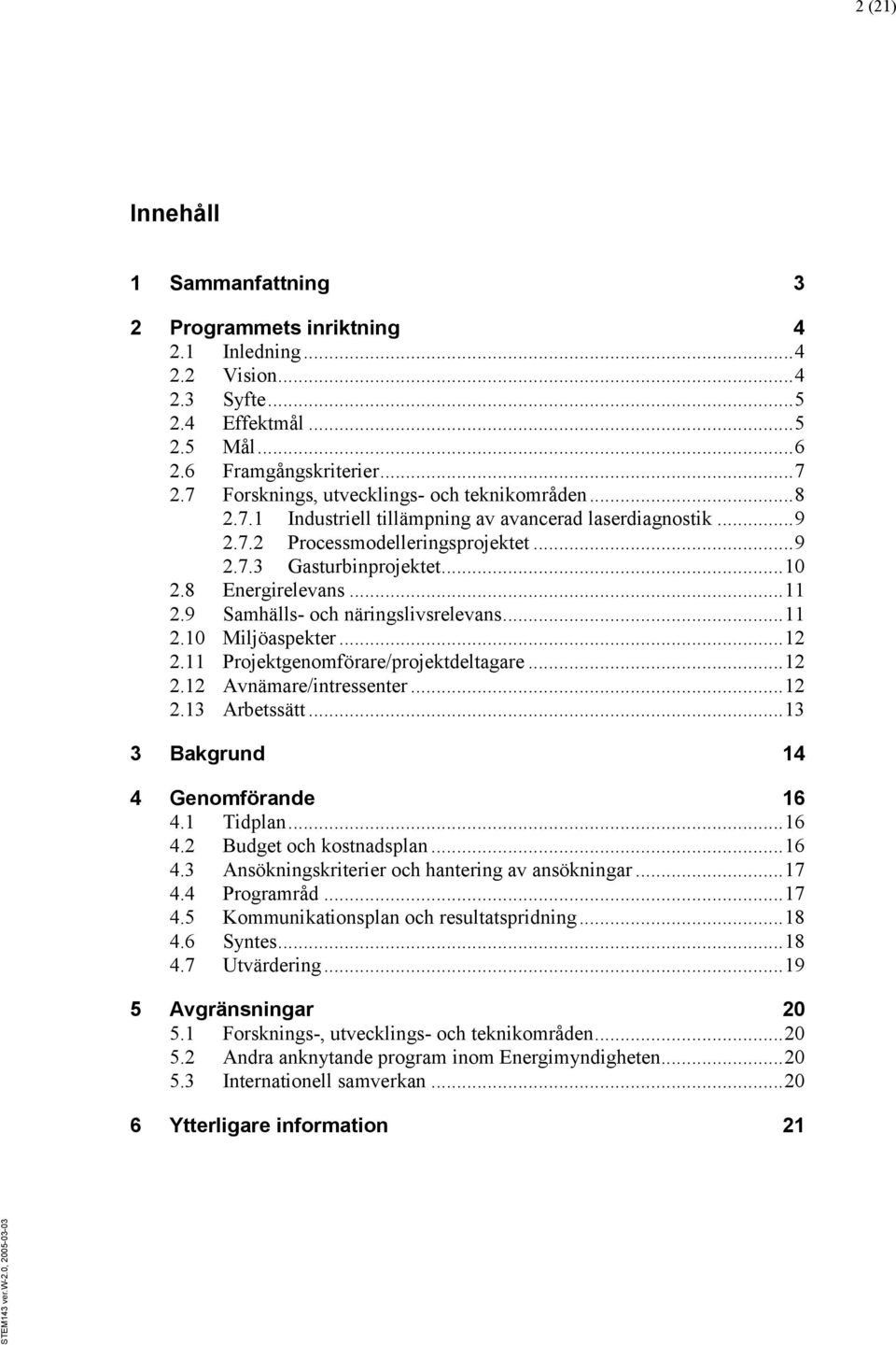 8 Energirelevans... 11 2.9 Samhälls- och näringslivsrelevans... 11 2.10 Miljöaspekter... 12 2.11 Projektgenomförare/projektdeltagare... 12 2.12 Avnämare/intressenter... 12 2.13 Arbetssätt.