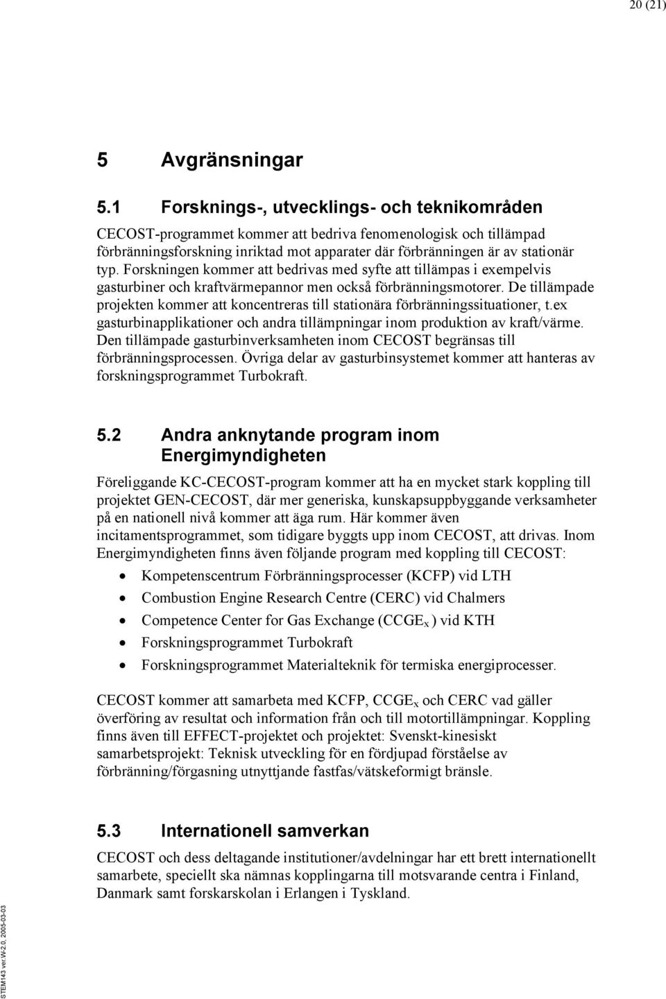 Forskningen kommer att bedrivas med syfte att tillämpas i exempelvis gasturbiner och kraftvärmepannor men också förbränningsmotorer.