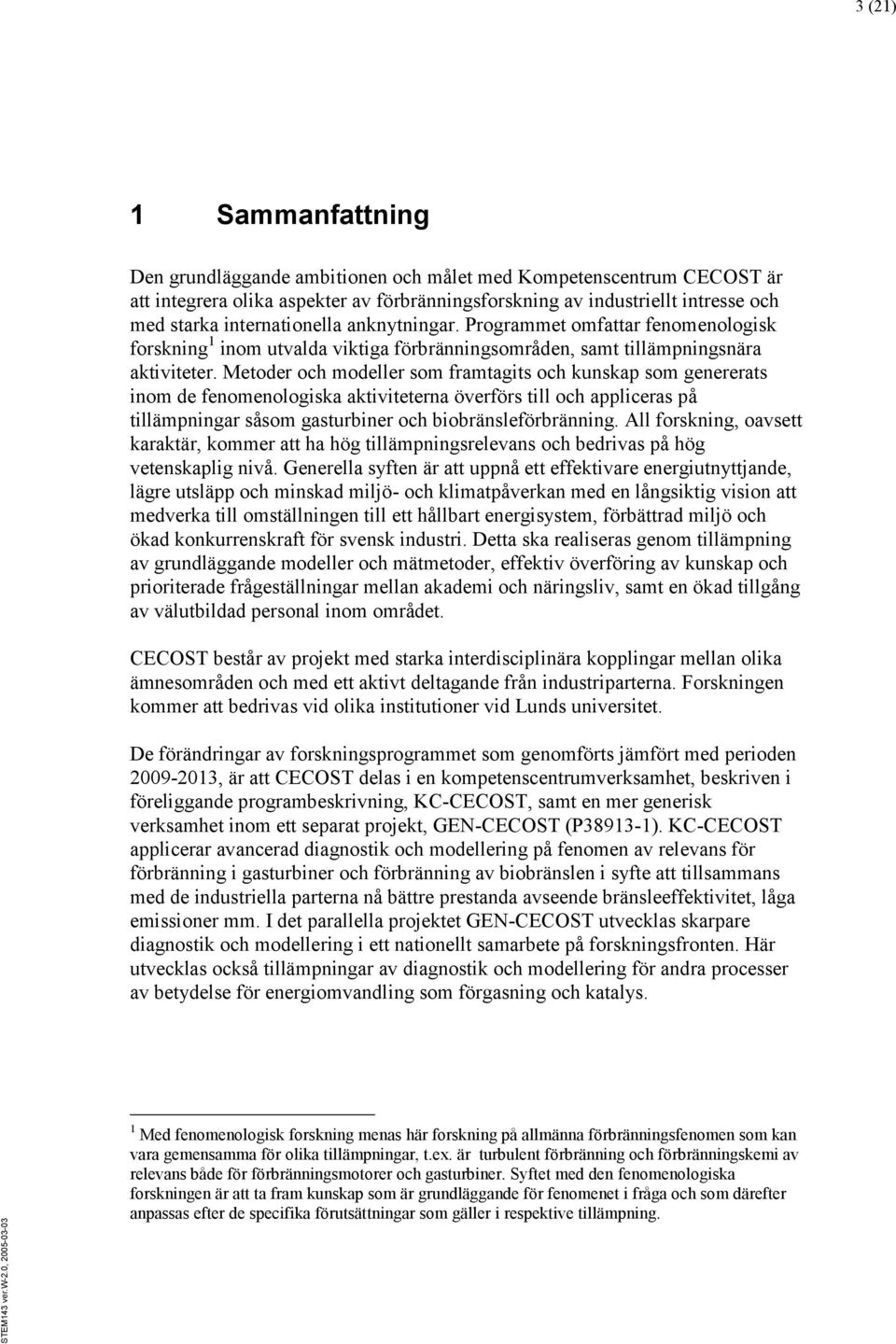 Metoder och modeller som framtagits och kunskap som genererats inom de fenomenologiska aktiviteterna överförs till och appliceras på tillämpningar såsom gasturbiner och biobränsleförbränning.