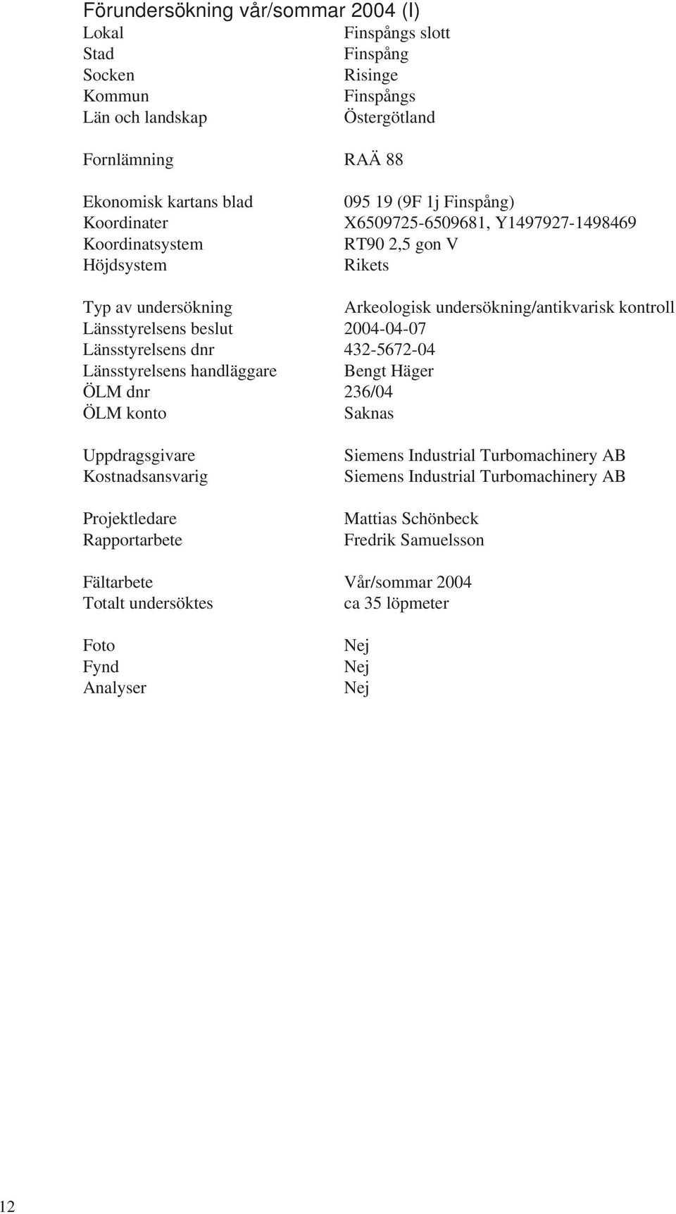 beslut 2004-04-07 Länsstyrelsens dnr 432-5672-04 Länsstyrelsens handläggare Bengt Häger ÖLM dnr 236/04 ÖLM konto Saknas Uppdragsgivare Kostnadsansvarig Projektledare Rapportarbete Siemens