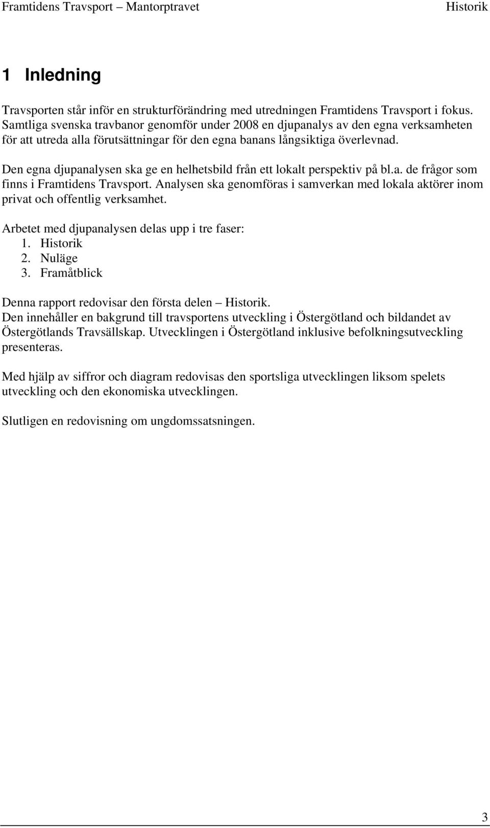 Den egna djupanalysen ska ge en helhetsbild från ett lokalt perspektiv på bl.a. de frågor som finns i Framtidens Travsport.