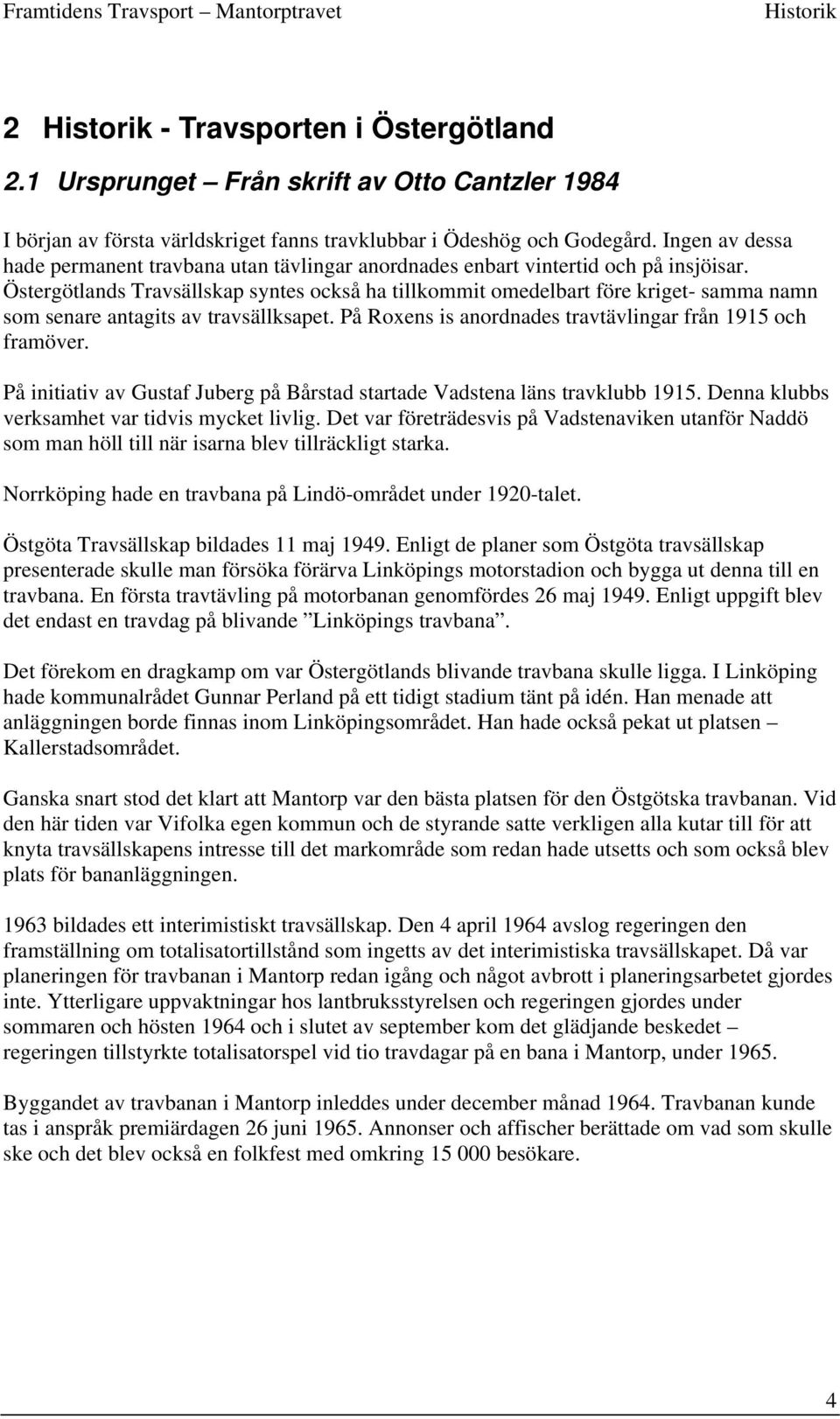 Östergötlands Travsällskap syntes också ha tillkommit omedelbart före kriget- samma namn som senare antagits av travsällksapet. På Roxens is anordnades travtävlingar från 1915 och framöver.