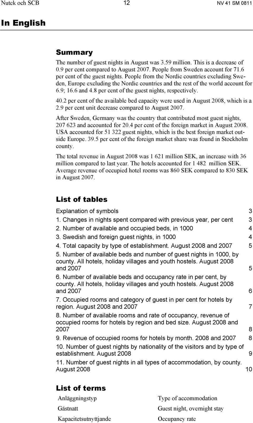 8 per cent of the guest nights, respectively. 40.2 per cent of the available bed capacity were used in August 2008, which is a 2.9 per cent unit decrease compared to August 2007.