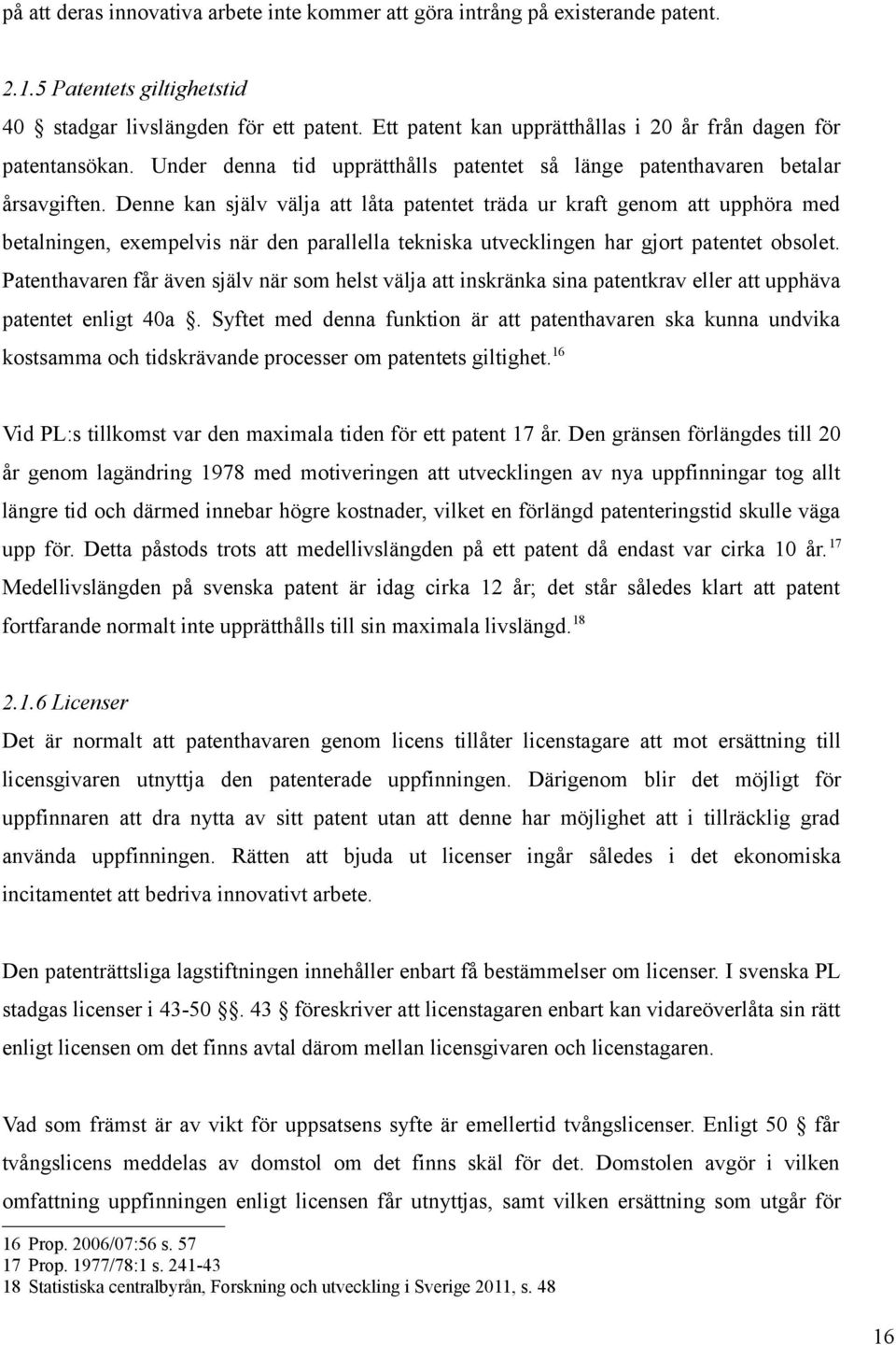 Denne kan själv välja att låta patentet träda ur kraft genom att upphöra med betalningen, exempelvis när den parallella tekniska utvecklingen har gjort patentet obsolet.