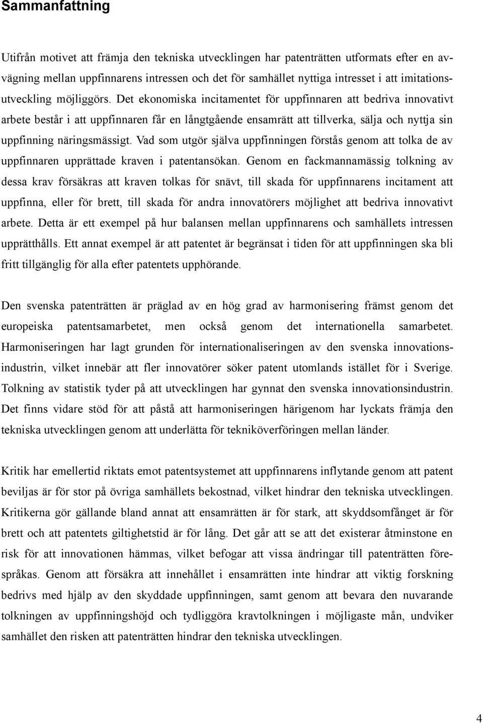 Det ekonomiska incitamentet för uppfinnaren att bedriva innovativt arbete består i att uppfinnaren får en långtgående ensamrätt att tillverka, sälja och nyttja sin uppfinning näringsmässigt.