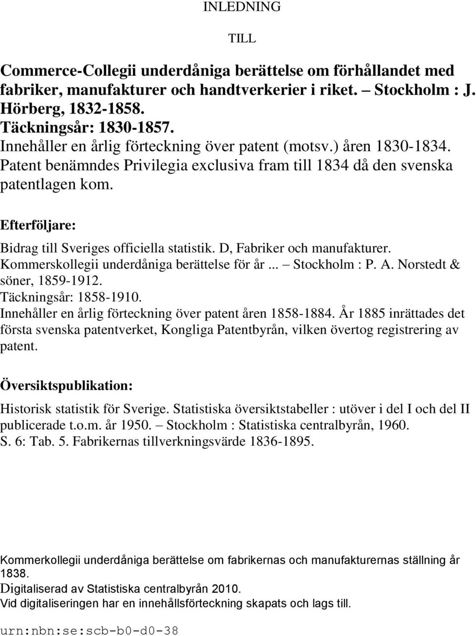 Efterföljare: Bidrag till Sveriges officiella statistik. D, Fabriker och manufakturer. Kommerskollegii underdåniga berättelse för år... Stockholm : P. A. Norstedt & söner, 1859-1912.