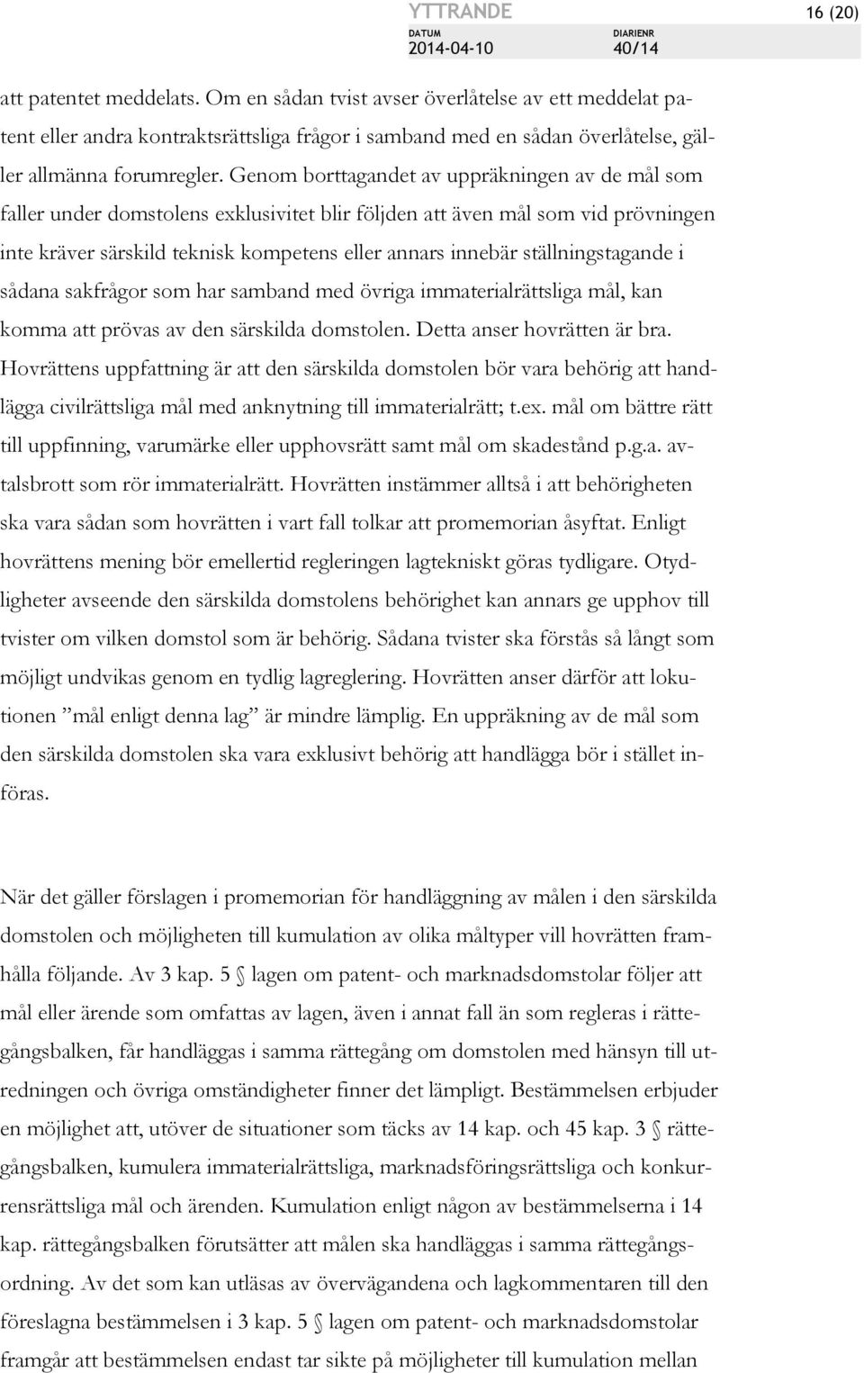 Genom borttagandet av uppräkningen av de mål som faller under domstolens exklusivitet blir följden att även mål som vid prövningen inte kräver särskild teknisk kompetens eller annars innebär