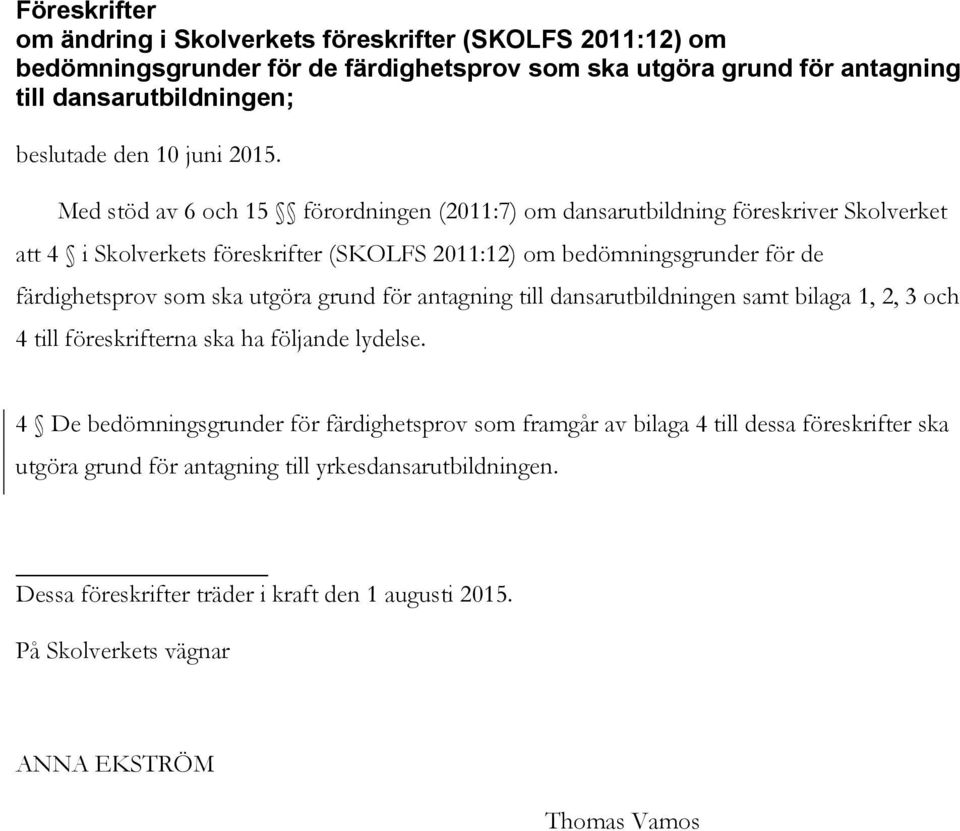 Med stöd av 6 och 15 förordningen (2011:7) om dansarutbildning föreskriver Skolverket att 4 i Skolverkets föreskrifter (SKOLFS 2011:12) om bedömningsgrunder för de färdighetsprov som ska
