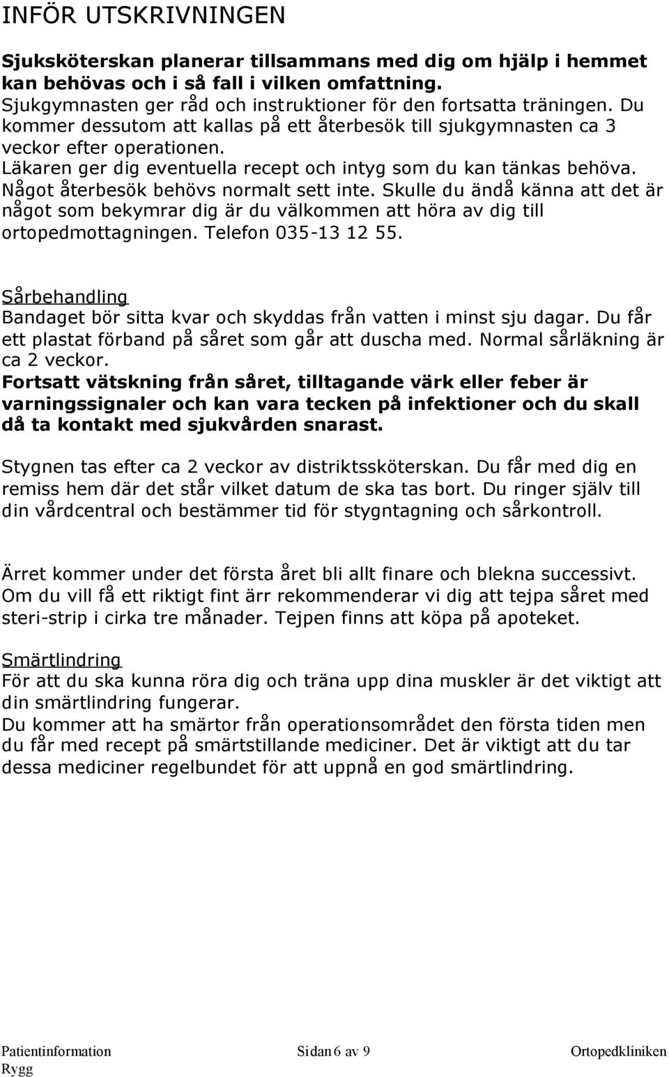 Något återbesök behövs normalt sett inte. Skulle du ändå känna att det är något som bekymrar dig är du välkommen att höra av dig till ortopedmottagningen. Telefon 035-13 12 55.