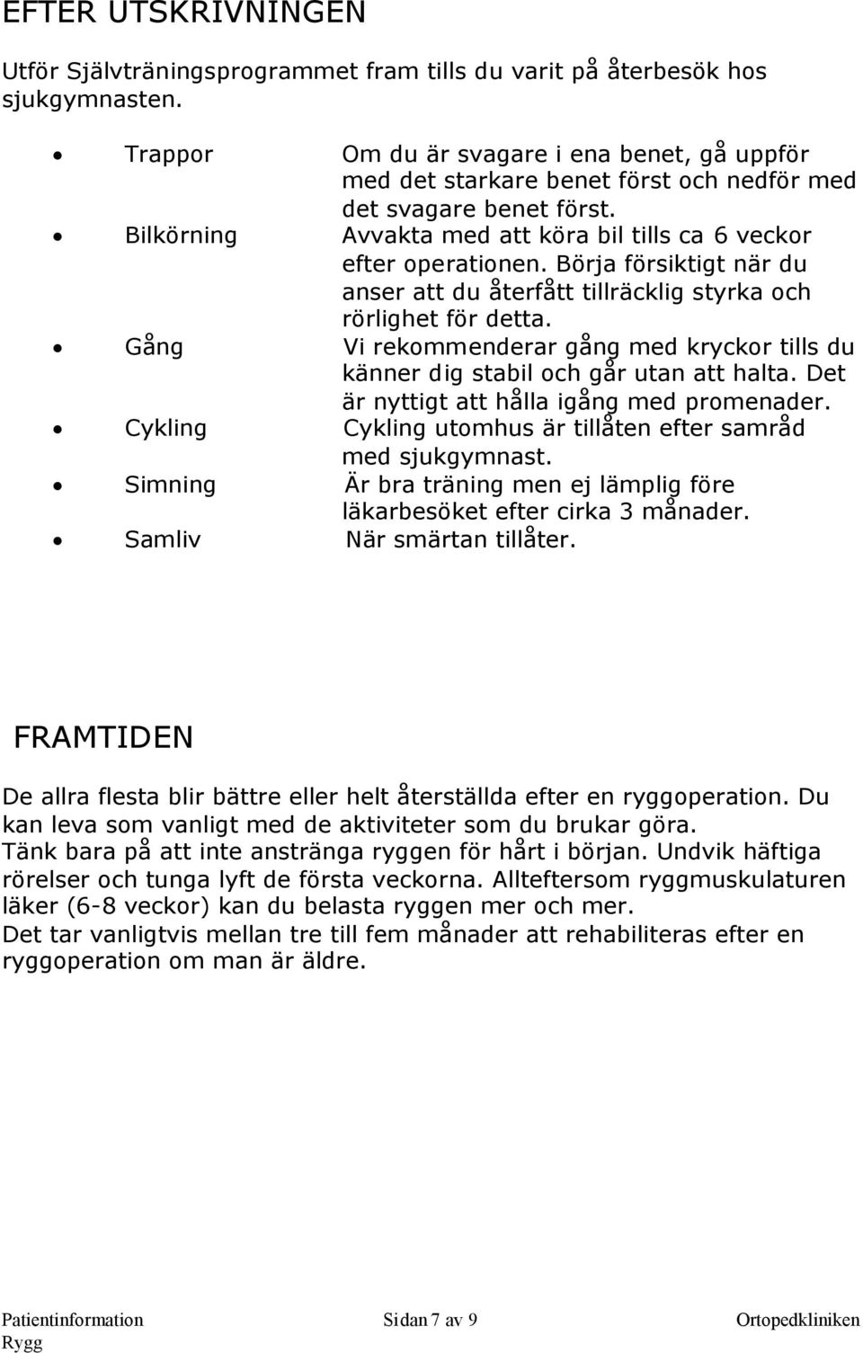 Börja försiktigt när du anser att du återfått tillräcklig styrka och rörlighet för detta. Gång Vi rekommenderar gång med kryckor tills du känner dig stabil och går utan att halta.