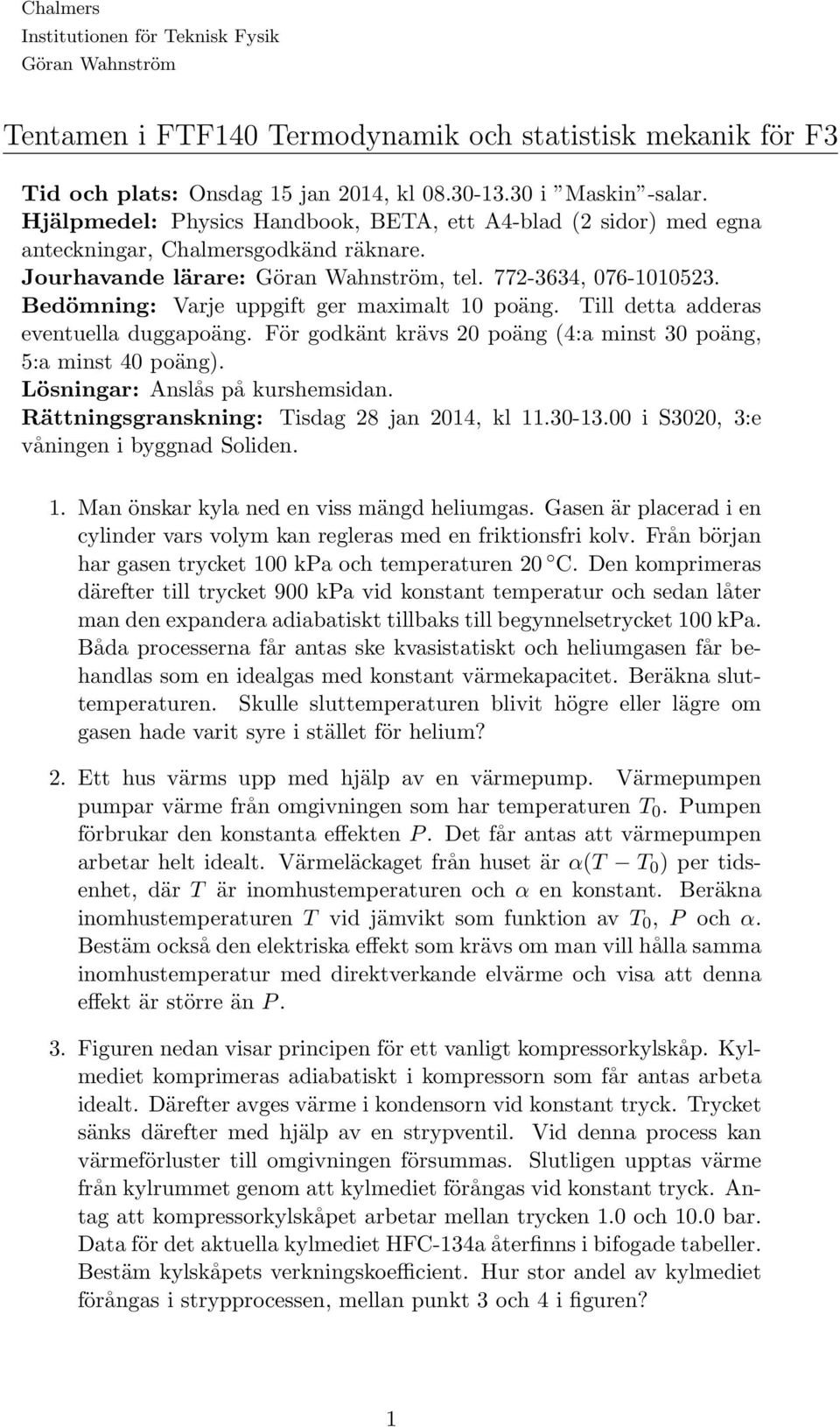 Bedömning: Varje uppgift ger maximalt 1 poäng. Till detta adderas eventuella duggapoäng. För godkänt krävs poäng 4:a minst 3 poäng, 5:a minst 4 poäng. Lösningar: Anslås på kurshemsidan.