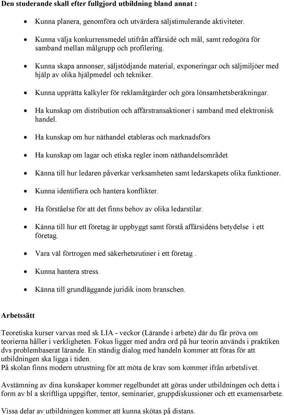 Kunna skapa annonser, säljstödjande material, exponeringar och säljmiljöer med hjälp av olika hjälpmedel och tekniker. Kunna upprätta kalkyler för reklamåtgärder och göra lönsamhetsberäkningar.