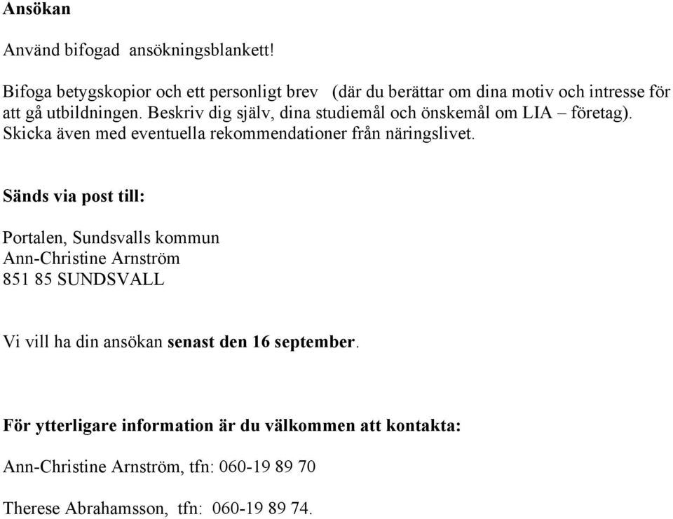 Beskriv dig själv, dina studiemål och önskemål om LIA företag). Skicka även med eventuella rekommendationer från näringslivet.