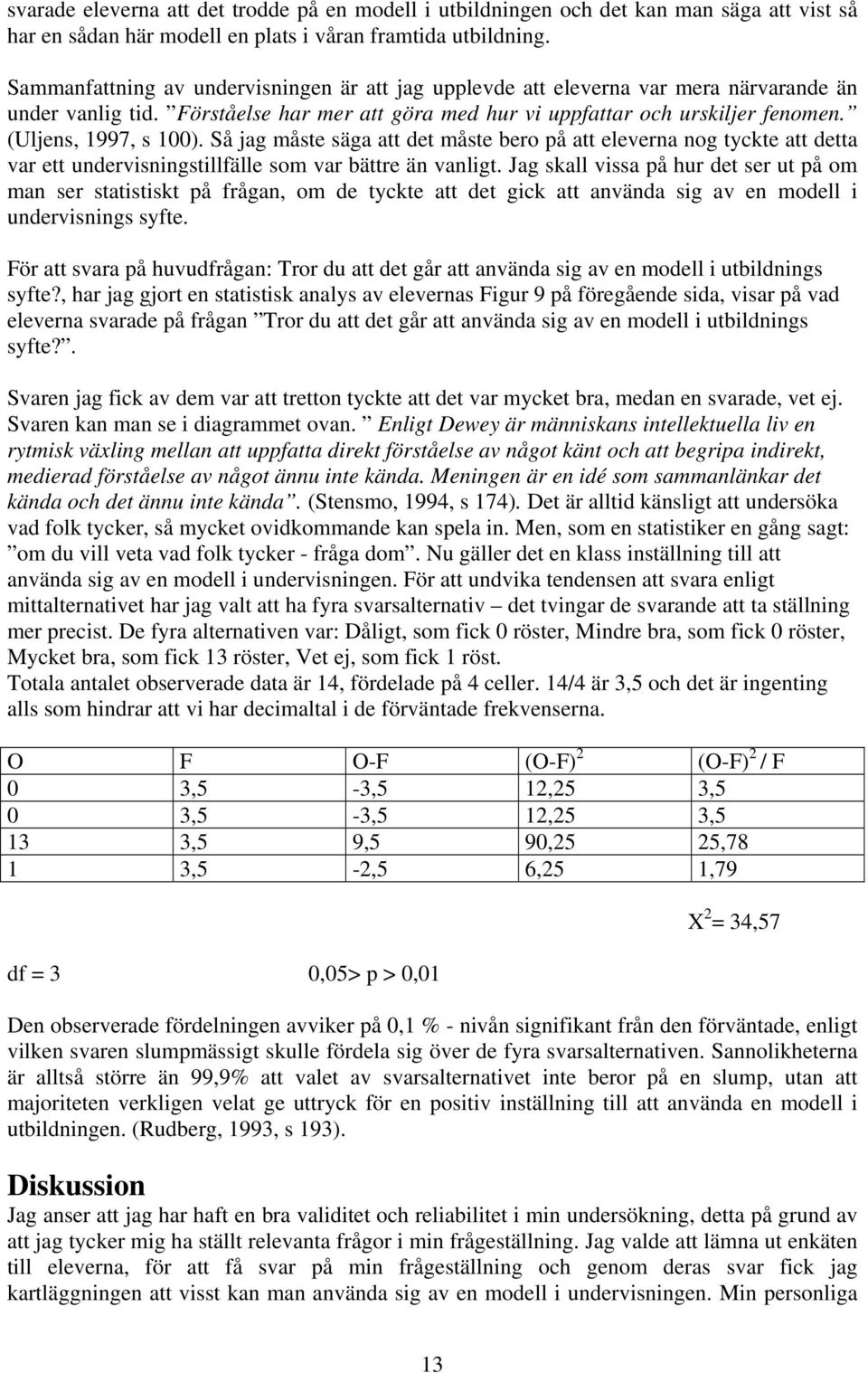 (Uljens, 1997, s 100). Så jag måste säga att det måste bero på att eleverna nog tyckte att detta var ett undervisningstillfälle som var bättre än vanligt.