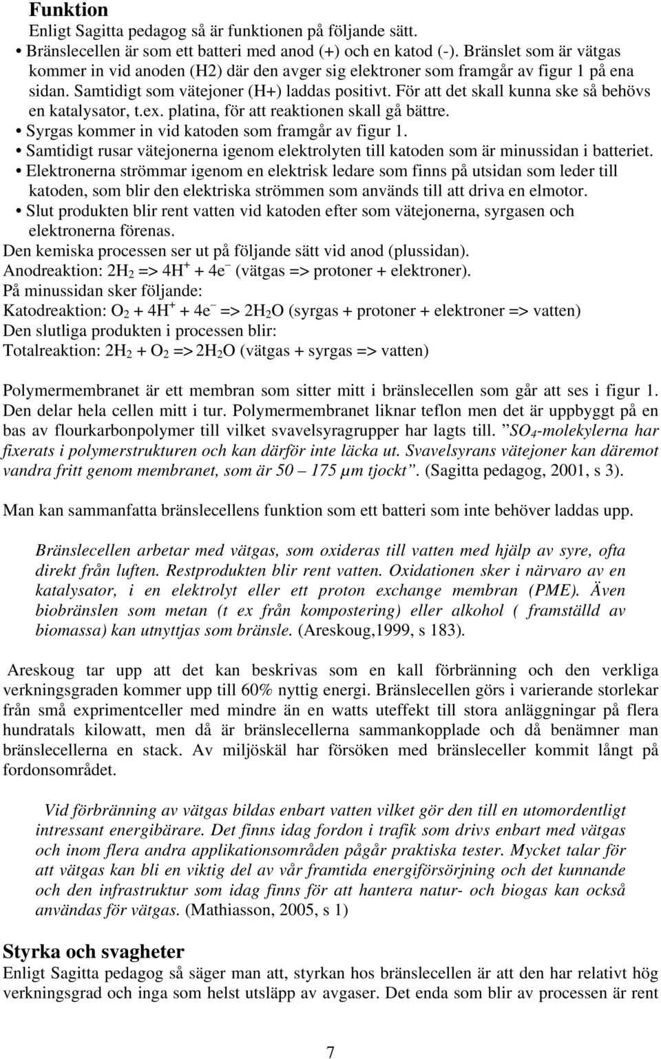 För att det skall kunna ske så behövs en katalysator, t.ex. platina, för att reaktionen skall gå bättre. Syrgas kommer in vid katoden som framgår av figur 1.
