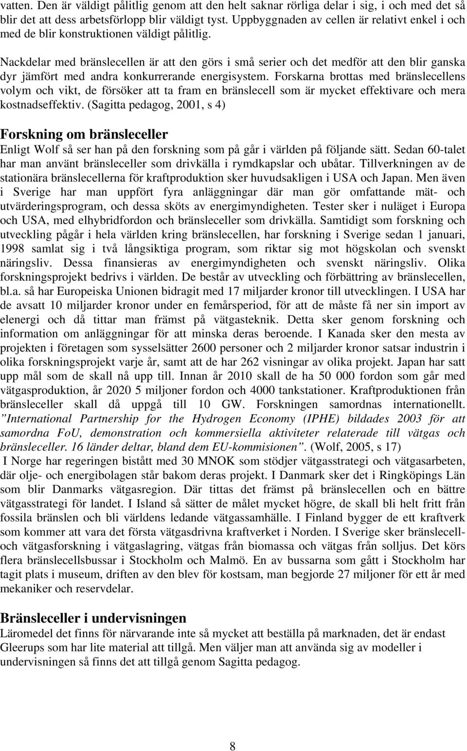 Nackdelar med bränslecellen är att den görs i små serier och det medför att den blir ganska dyr jämfört med andra konkurrerande energisystem.