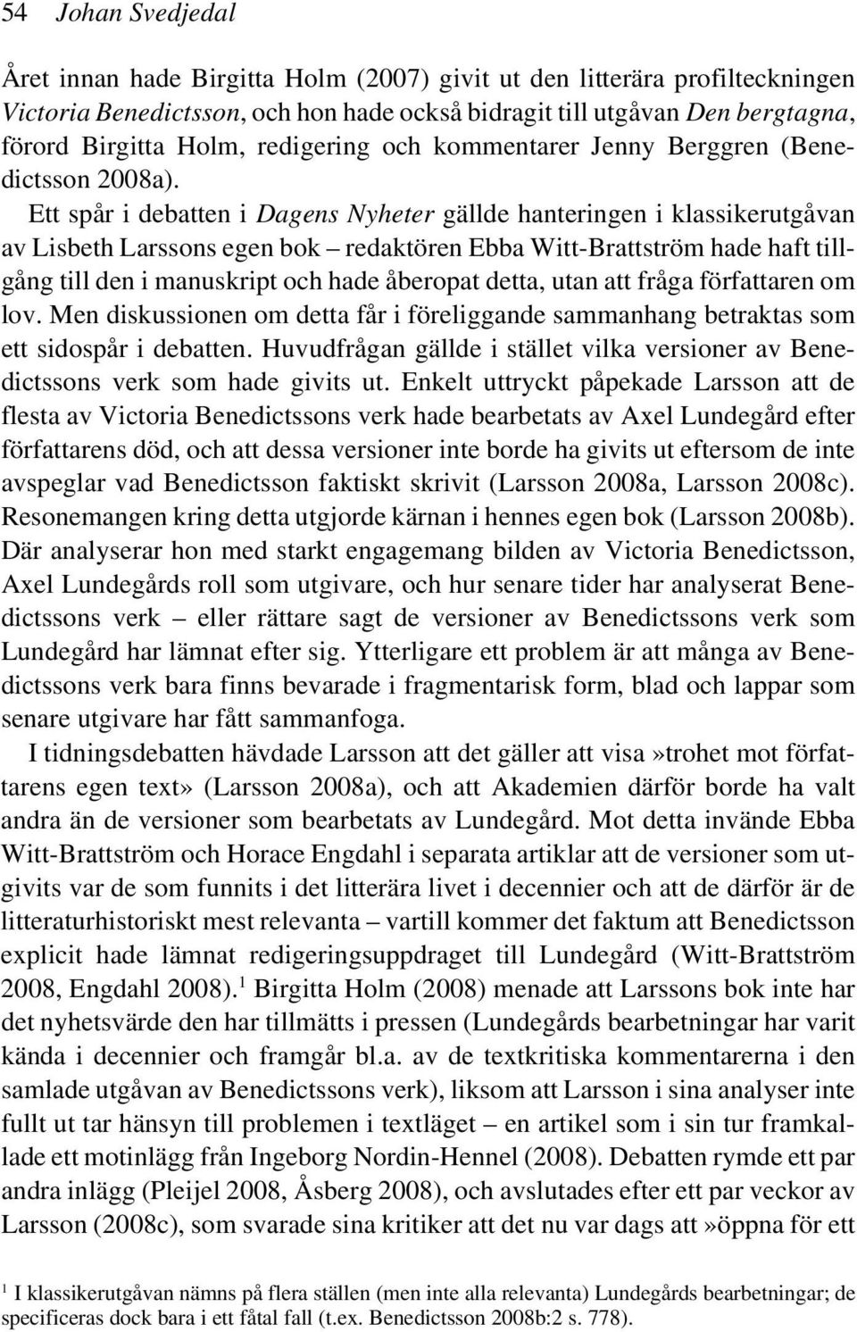 Ett spår i debatten i Dagens Nyheter gällde hanteringen i klassikerutgåvan av Lisbeth Larssons egen bok redaktören Ebba Witt-Brattström hade haft tillgång till den i manuskript och hade åberopat