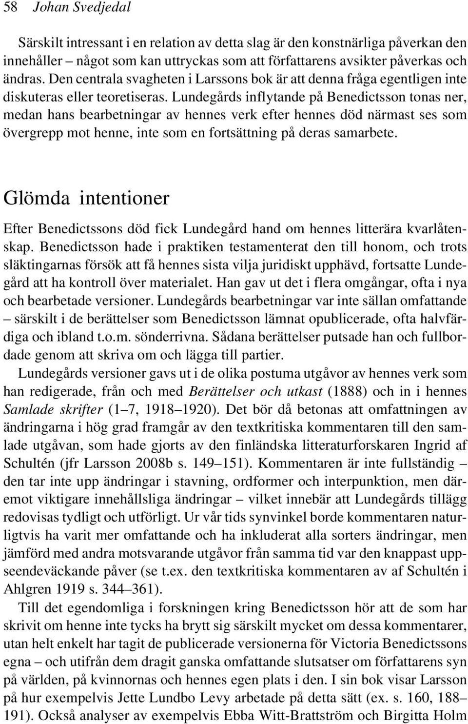 Lundegårds inflytande på Benedictsson tonas ner, medan hans bearbetningar av hennes verk efter hennes död närmast ses som övergrepp mot henne, inte som en fortsättning på deras samarbete.