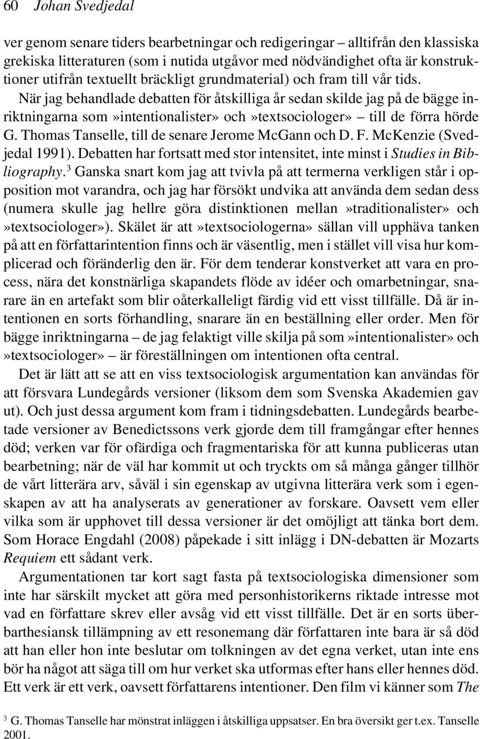 När jag behandlade debatten för åtskilliga år sedan skilde jag på de bägge inriktningarna som»intentionalister» och»textsociologer» till de förra hörde G.