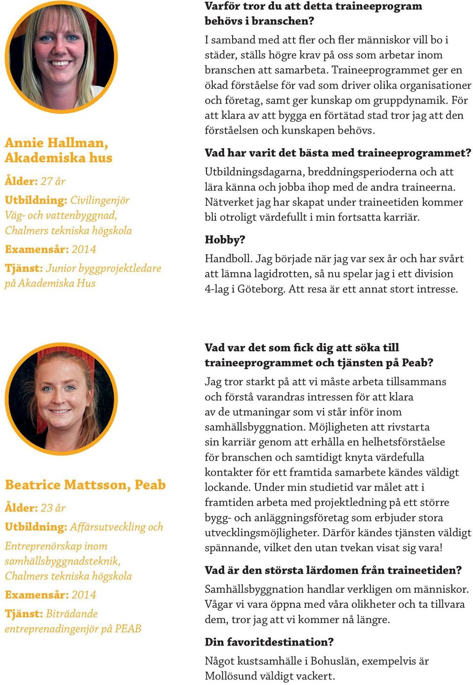 Traineeprogrammet ger en ökad förståelse för vad som driver olika organisationer och företag, samt ger kunskap om gruppdynamik.