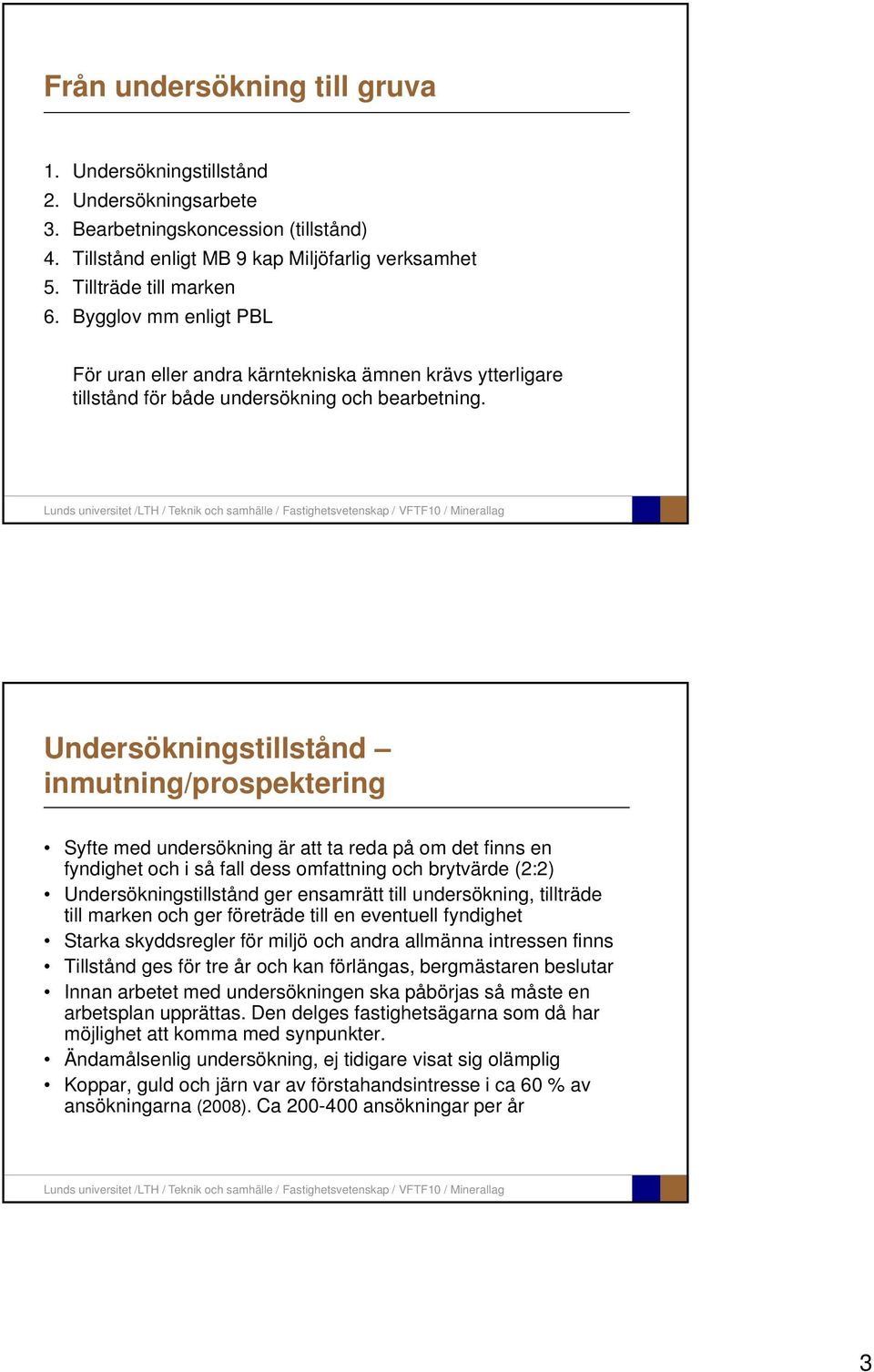 Undersökningstillstånd inmutning/prospektering Syfte med undersökning är att ta reda på om det finns en fyndighet och i så fall dess omfattning och brytvärde (2:2) Undersökningstillstånd ger