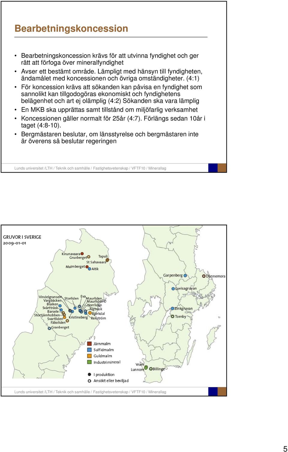 (4:1) För koncession krävs att sökanden kan påvisa en fyndighet som sannolikt kan tillgodogöras ekonomiskt och fyndighetens belägenhet och art ej olämplig (4:2)