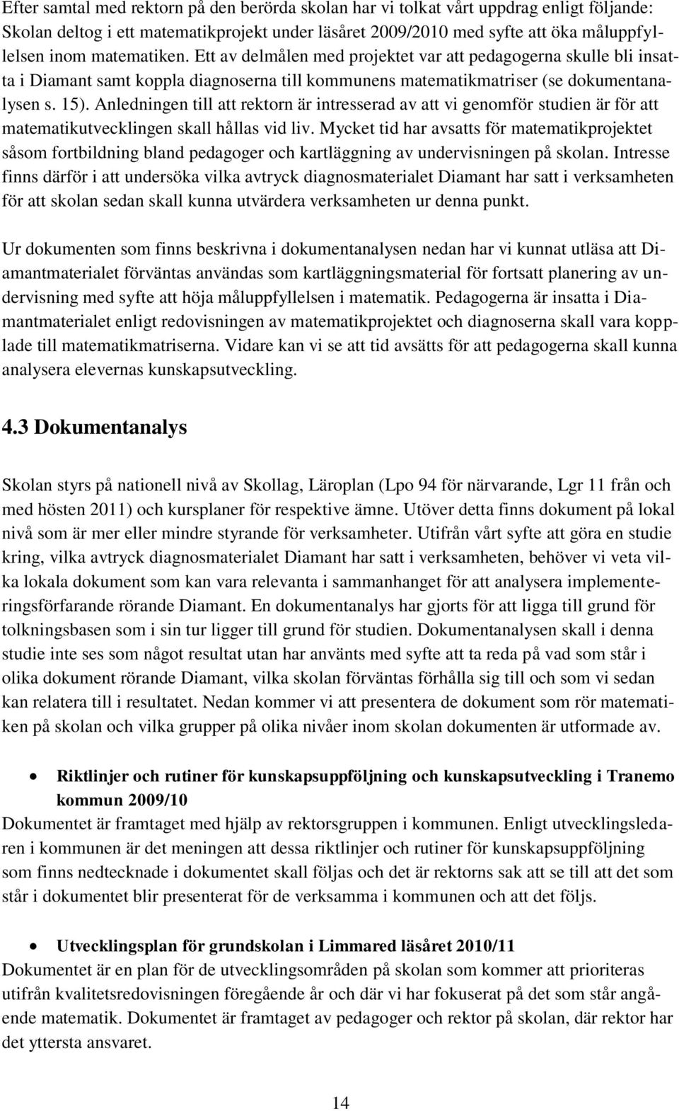 Anledningen till att rektorn är intresserad av att vi genomför studien är för att matematikutvecklingen skall hållas vid liv.
