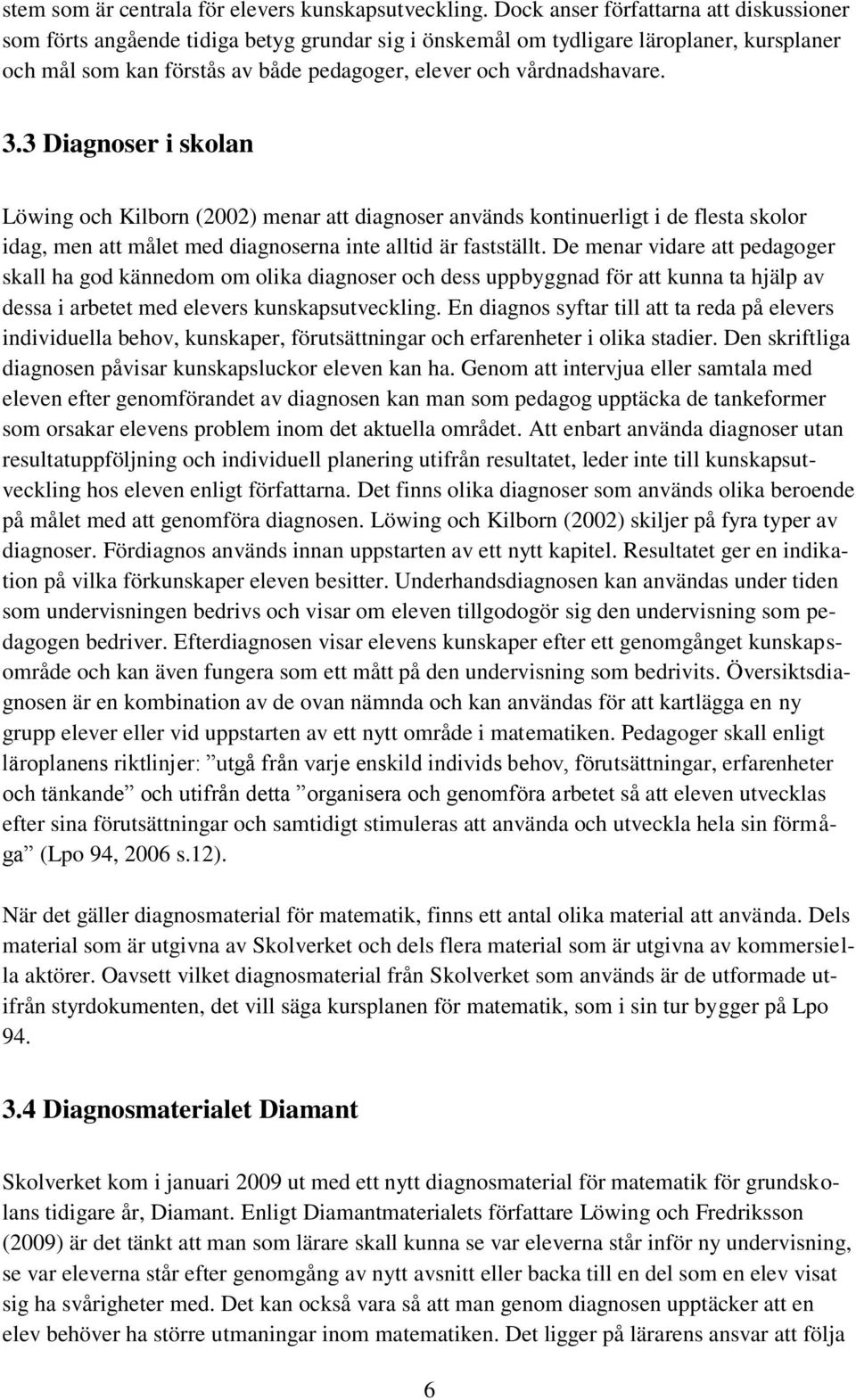 3.3 Diagnoser i skolan Löwing och Kilborn (2002) menar att diagnoser används kontinuerligt i de flesta skolor idag, men att målet med diagnoserna inte alltid är fastställt.