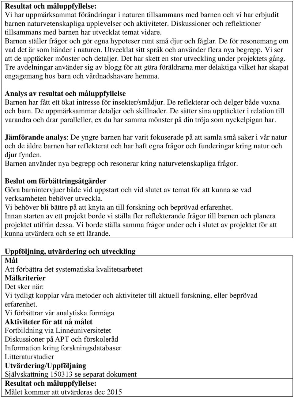 De för resonemang om vad det är som händer i naturen. Utvecklat sitt språk och använder flera nya begrepp. Vi ser att de upptäcker mönster och detaljer.