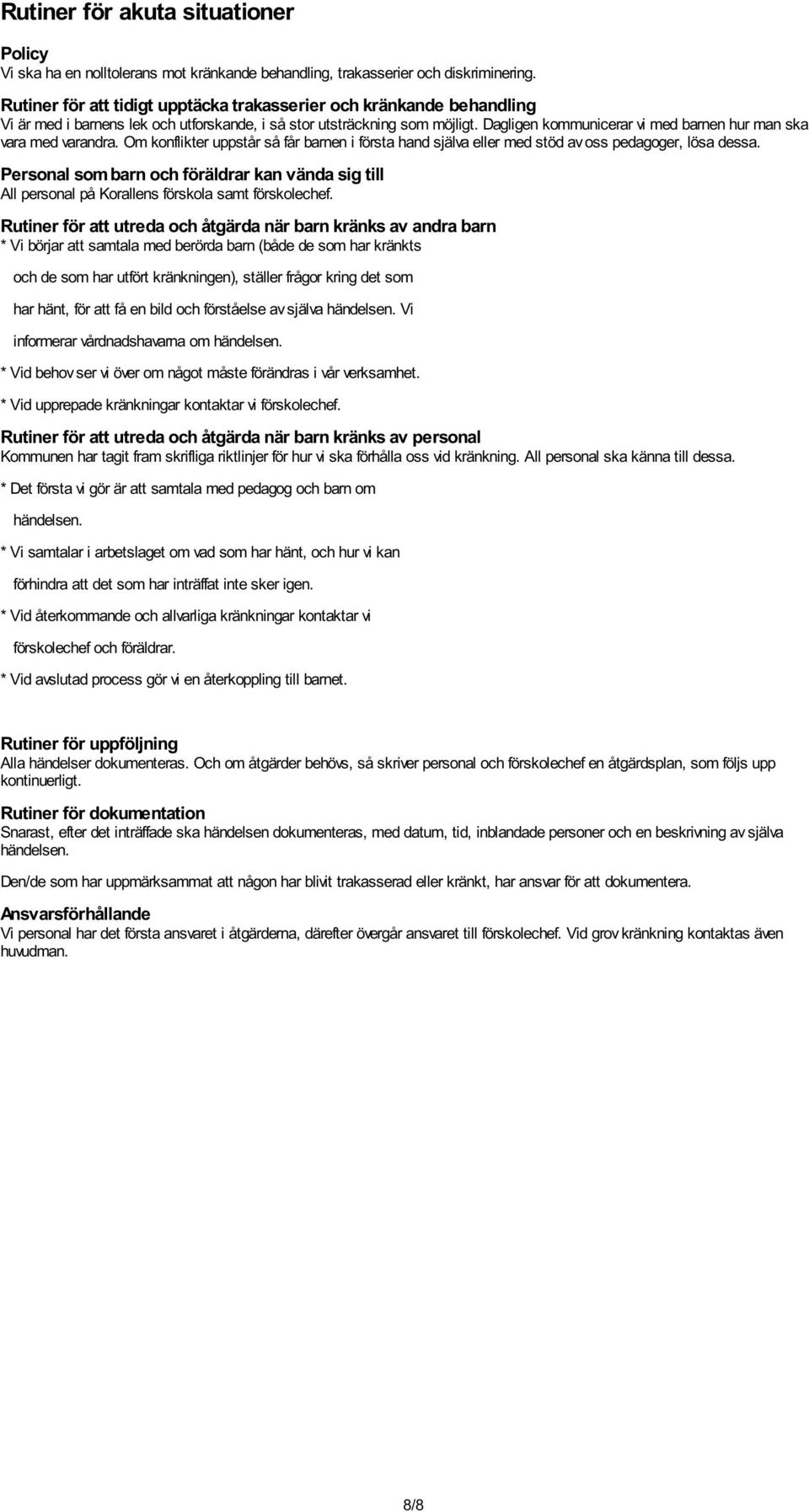 Dagligen kommunicerar vi med barnen hur man ska vara med varandra. Om konflikter uppstår så får barnen i första hand själva eller med stöd av oss pedagoger, lösa dessa.