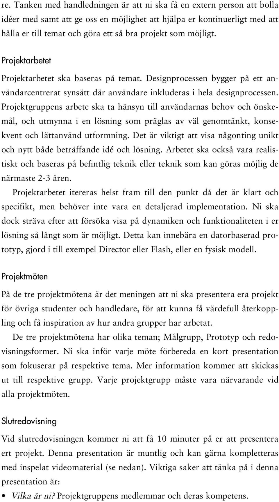 Projektgruppens arbete ska ta hänsyn till användarnas behov och önskemål, och utmynna i en lösning som präglas av väl genomtänkt, konsekvent och lättanvänd utformning.