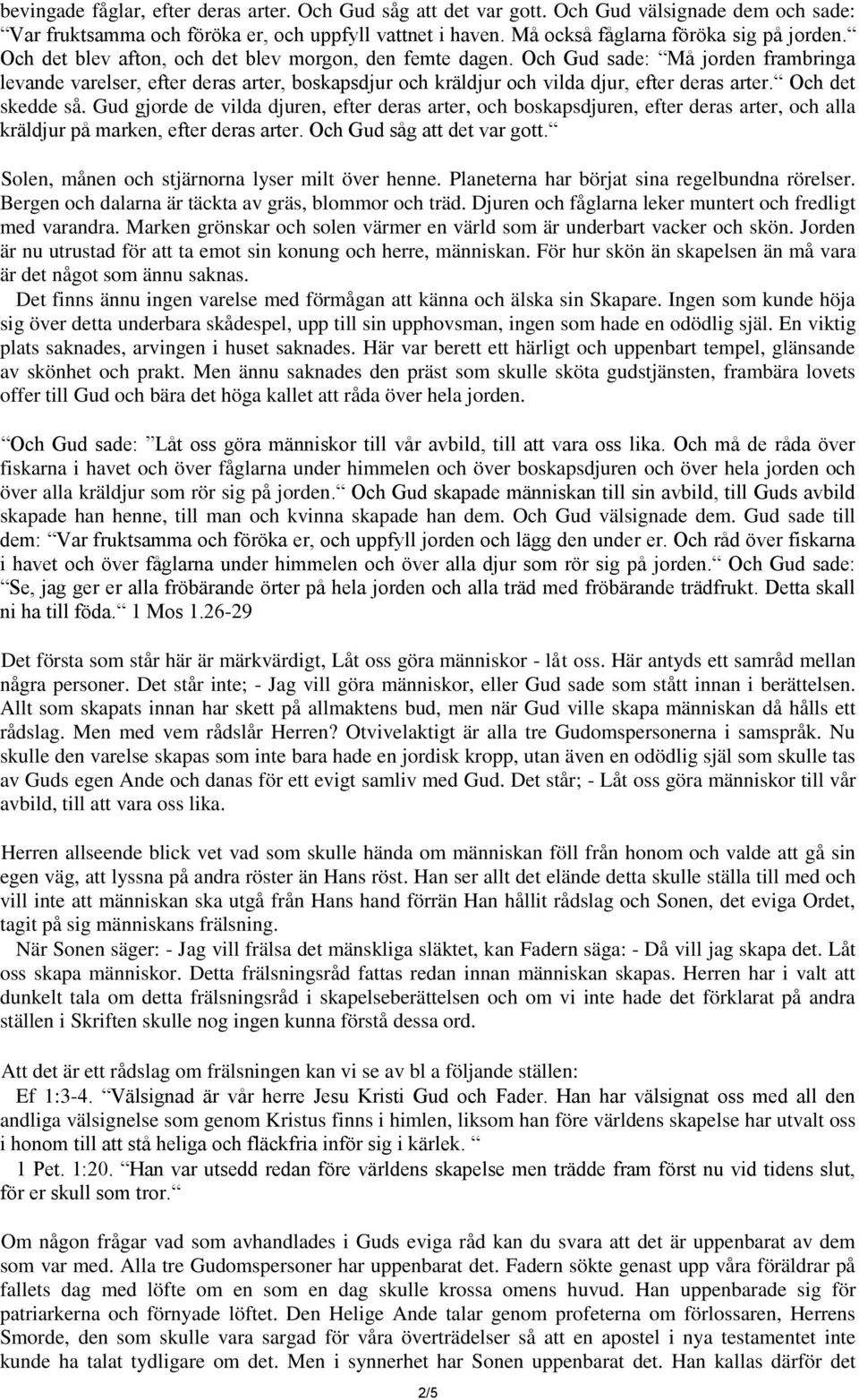Och det skedde så. Gud gjorde de vilda djuren, efter deras arter, och boskapsdjuren, efter deras arter, och alla kräldjur på marken, efter deras arter. Och Gud såg att det var gott.