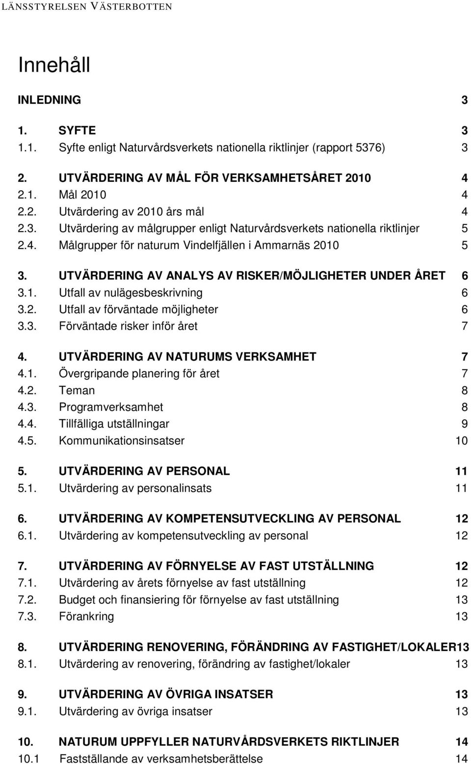 1. Utfall av nulägesbeskrivning 6 3.2. Utfall av förväntade möjligheter 6 3.3. Förväntade risker inför året 7 4. UTVÄRDERING AV NATURUMS VERKSAMHET 7 4.1. Övergripande planering för året 7 4.2. Teman 8 4.