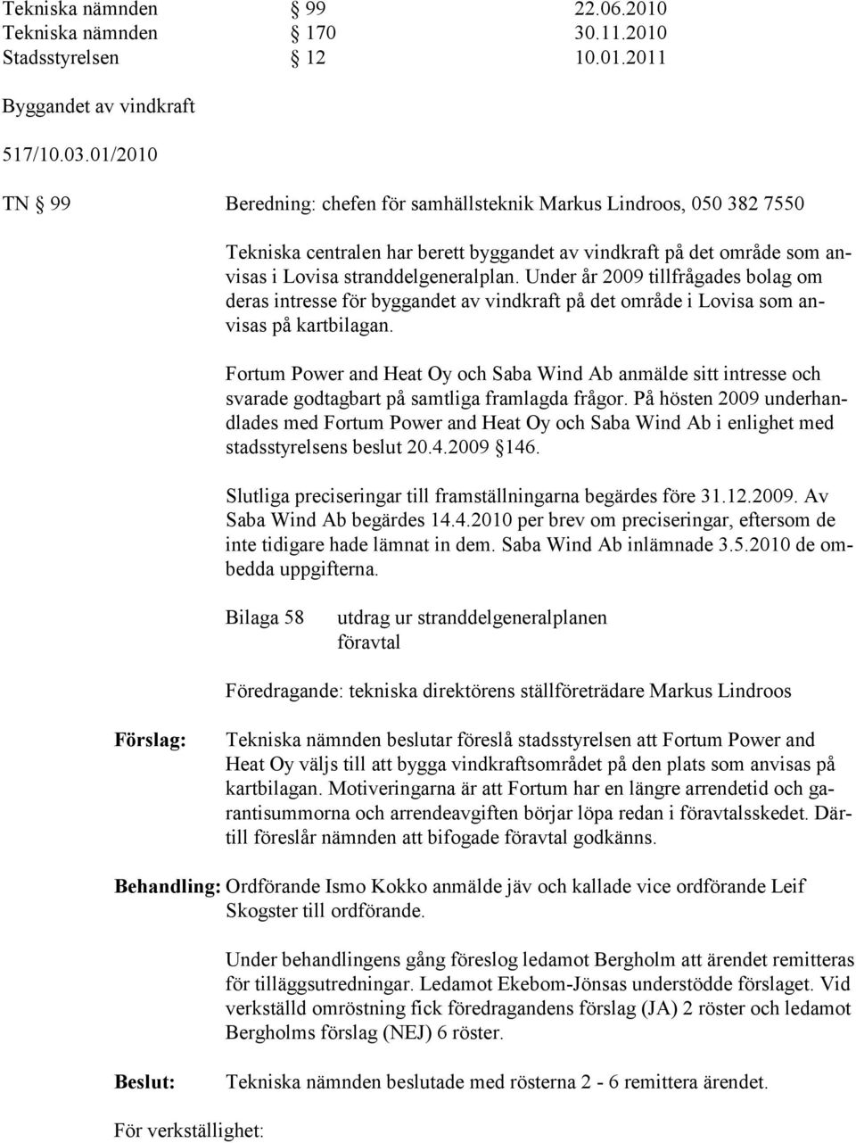 Under år 2009 tillfrågades bolag om deras intresse för byggandet av vindkraft på det område i Lovisa som anvisas på kartbilagan.