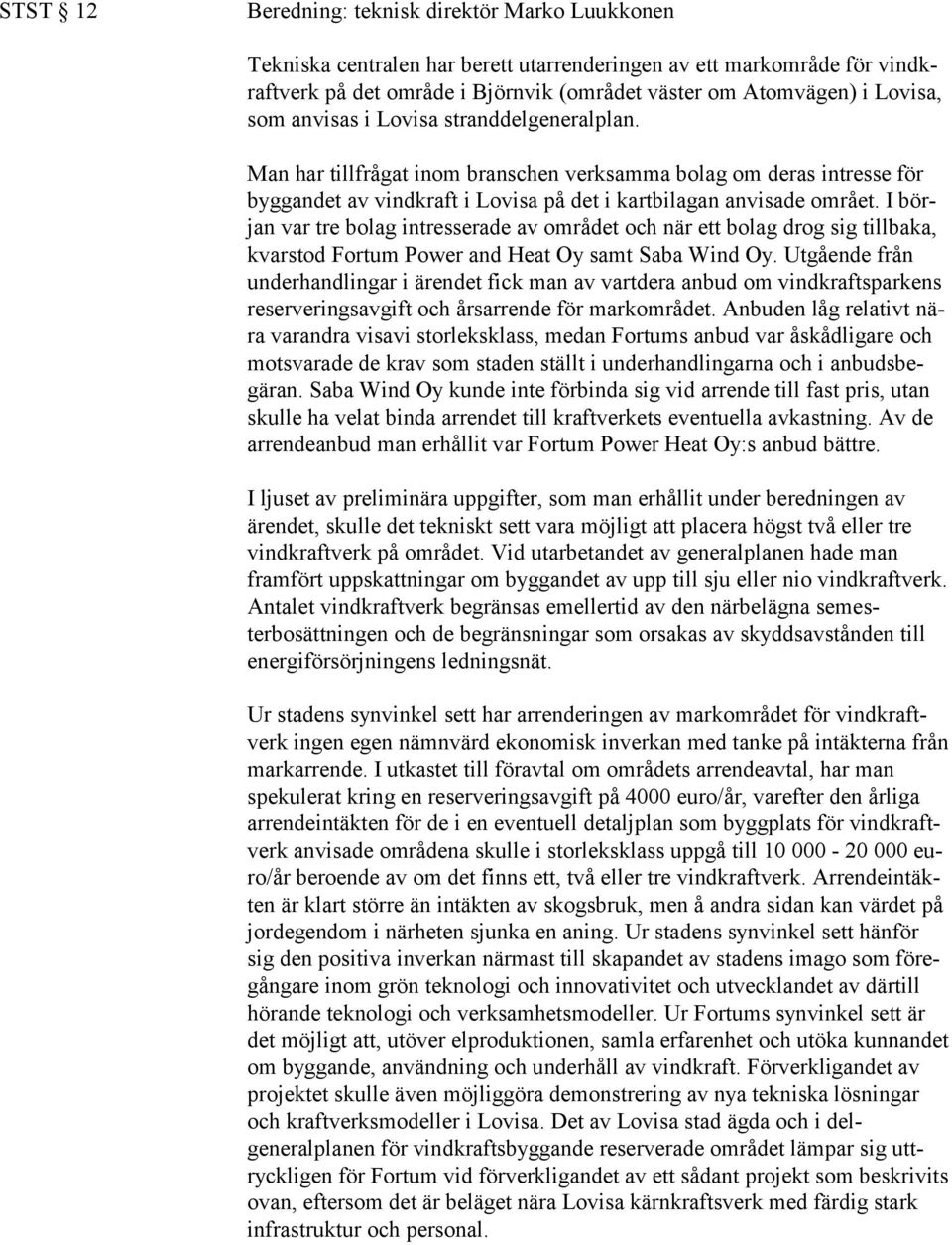 I början var tre bolag intresserade av området och när ett bolag drog sig tillbaka, kvarstod Fortum Power and Heat Oy samt Saba Wind Oy.