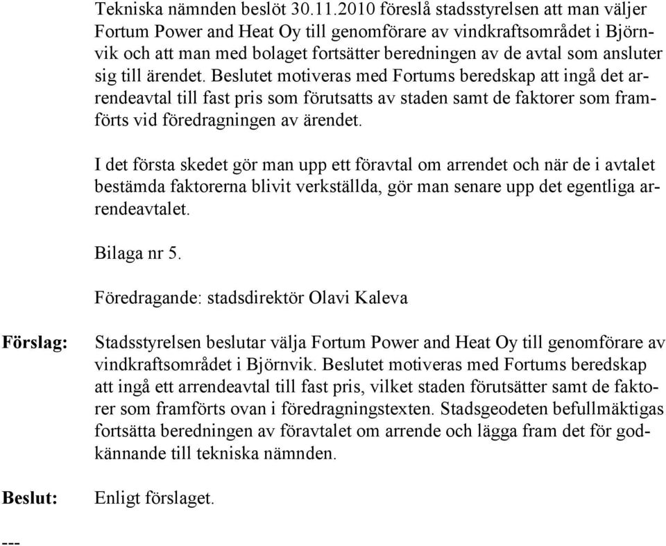 ärendet. Beslutet mo tiveras med Fortums beredskap att ingå det arrendeavtal till fast pris som förutsatts av staden samt de faktorer som framförts vid föredragningen av ärendet.