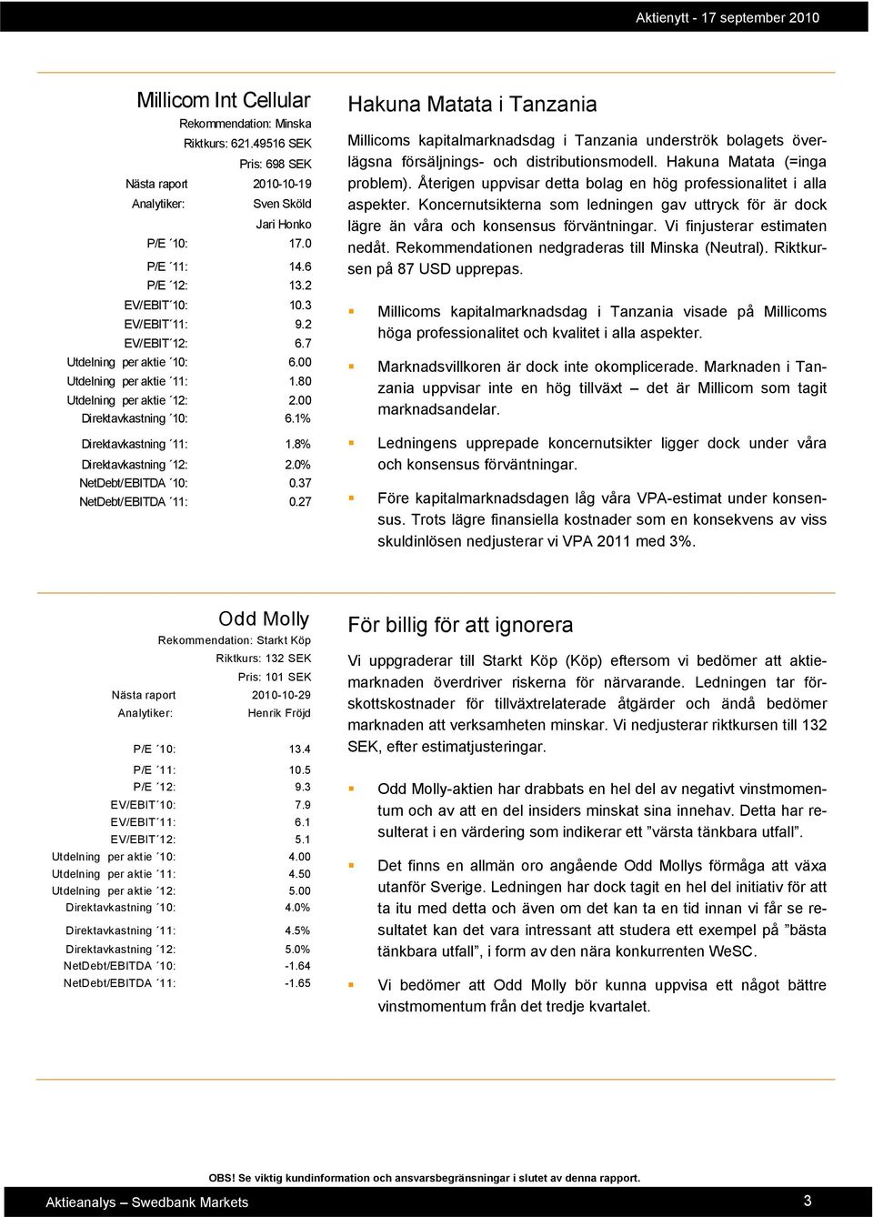 0% NetDebt/EBITDA 10: 0.37 NetDebt/EBITDA 11: 0.27 Hakuna Matata i Tanzania Millicoms kapitalmarknadsdag i Tanzania underströk bolagets överlägsna försäljnings- och distributionsmodell.