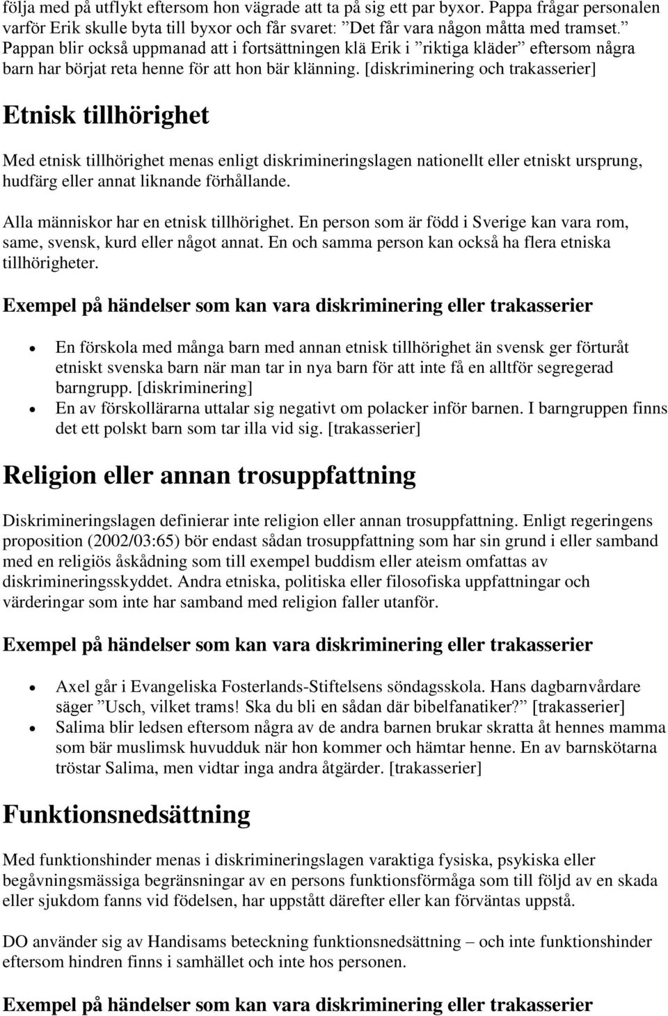 [diskriminering och trakasserier] Etnisk tillhörighet Med etnisk tillhörighet menas enligt diskrimineringslagen nationellt eller etniskt ursprung, hudfärg eller annat liknande förhållande.