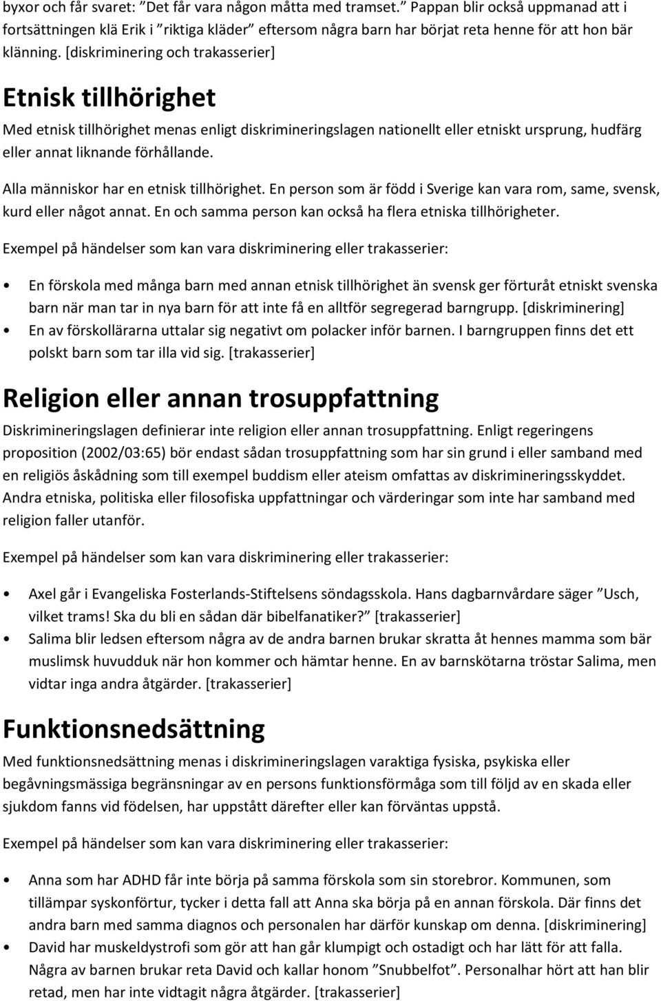 [diskriminering och trakasserier] Etnisk tillhörighet Med etnisk tillhörighet menas enligt diskrimineringslagen nationellt eller etniskt ursprung, hudfärg eller annat liknande förhållande.