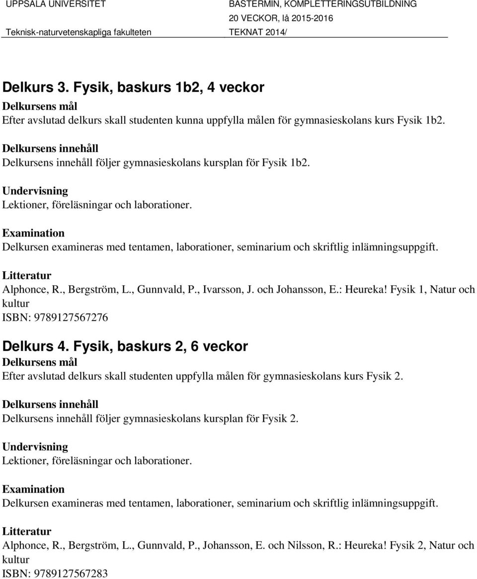 Fysik 1, Natur och kultur ISBN: 9789127567276 Delkurs 4. Fysik, baskurs 2, 6 veckor Efter avslutad delkurs skall studenten uppfylla målen för gymnasieskolans kurs Fysik 2.