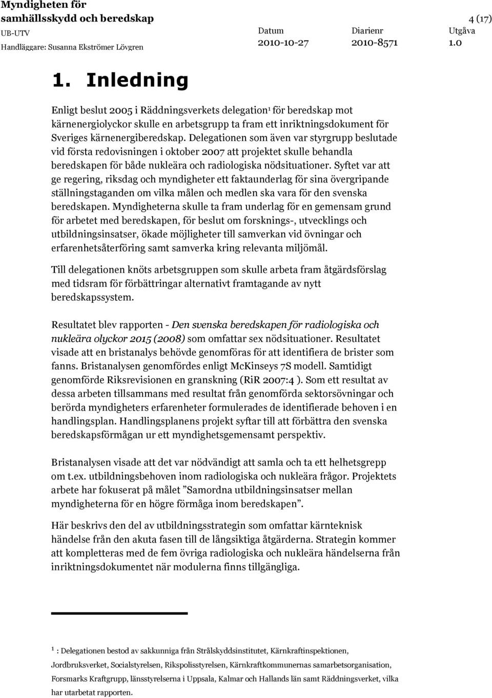 Delegationen som även var styrgrupp beslutade vid första redovisningen i oktober 2007 att projektet skulle behandla beredskapen för både nukleära och radiologiska nödsituationer.