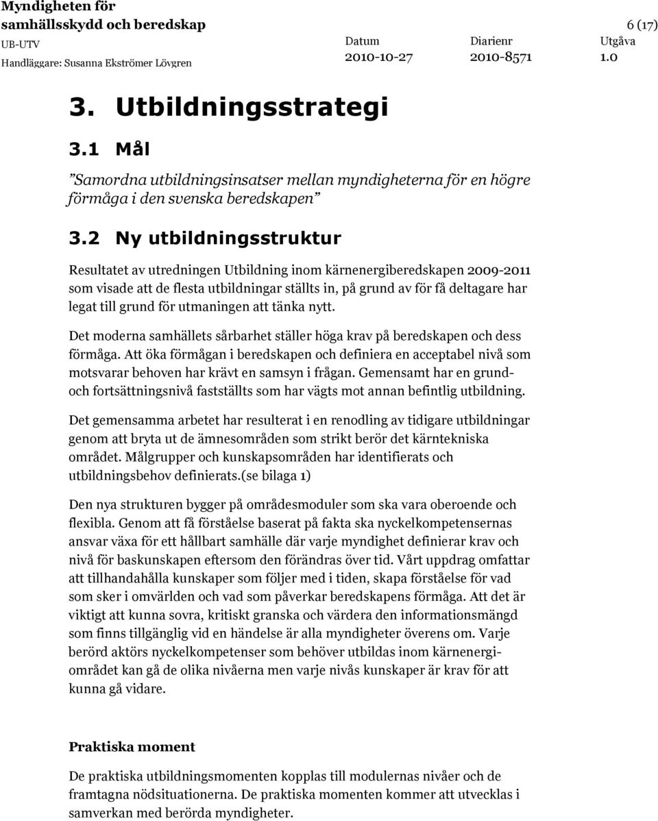 för utmaningen att tänka nytt. Det moderna samhällets sårbarhet ställer höga krav på beredskapen och dess förmåga.