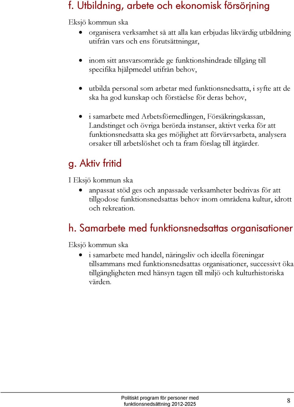 med Arbetsförmedlingen, Försäkringskassan, Landstinget och övriga berörda instanser, aktivt verka för att funktionsnedsatta ska ges möjlighet att förvärvsarbeta, analysera orsaker till arbetslöshet