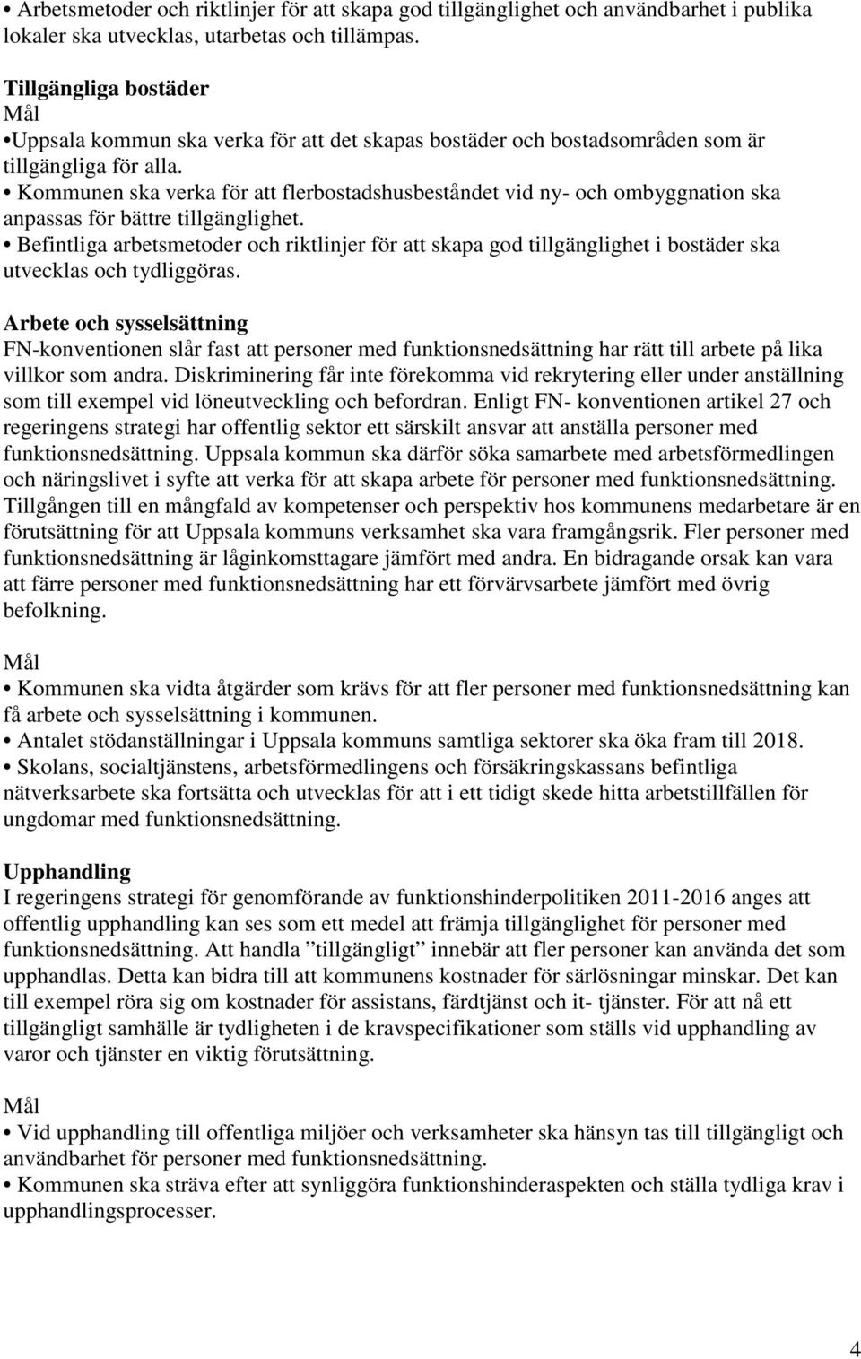 Kommunen ska verka för att flerbostadshusbeståndet vid ny- och ombyggnation ska anpassas för bättre tillgänglighet.