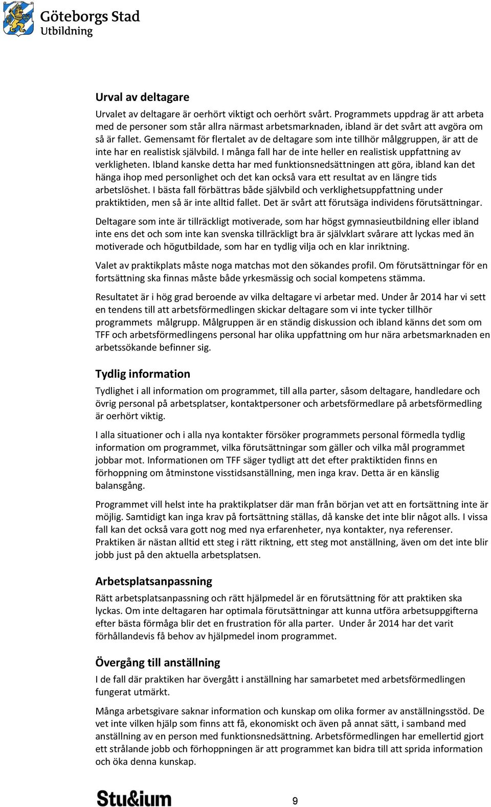 Gemensamt för flertalet av de deltagare som inte tillhör målggruppen, är att de inte har en realistisk självbild. I många fall har de inte heller en realistisk uppfattning av verkligheten.