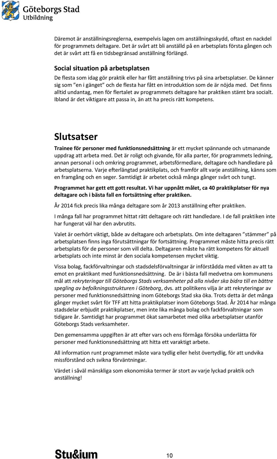 Social situation på arbetsplatsen De flesta som idag gör praktik eller har fått anställning trivs på sina arbetsplatser.