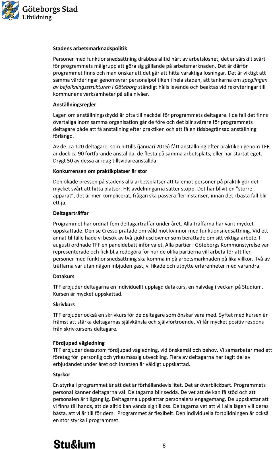 Det är viktigt att samma värderingar genomsyrar personalpolitiken i hela staden, att tankarna om speglingen av befolkningsstrukturen i Göteborg ständigt hålls levande och beaktas vid rekryteringar