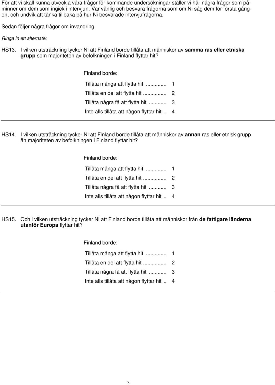 Ringa in ett alternativ. HS13. I vilken utsträckning tycker Ni att Finland borde tillåta att människor av ras eller etniska grupp som majoriteten av befolkningen i Finland flyttar hit?