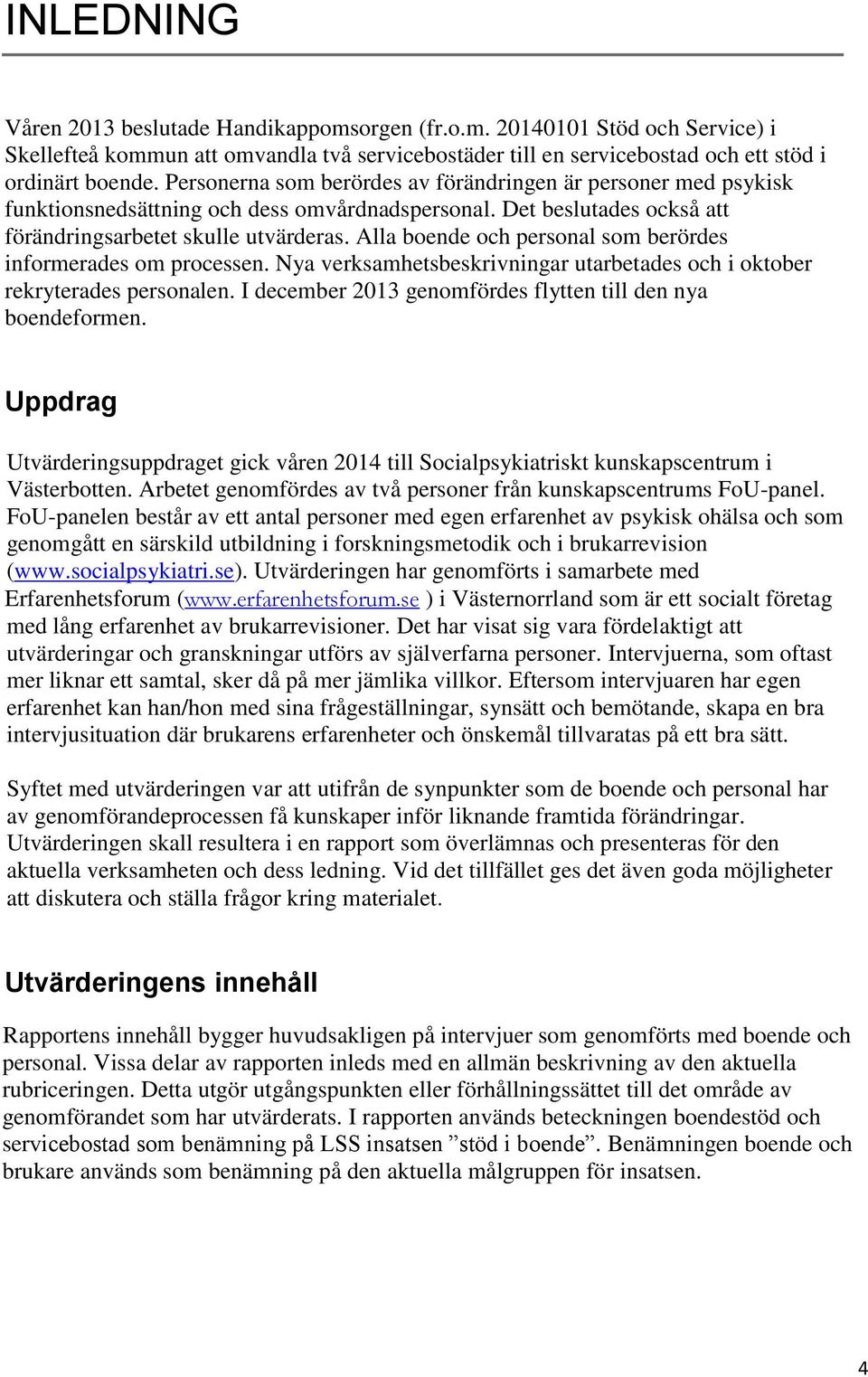 Alla boende och personal som berördes informerades om processen. Nya verksamhetsbeskrivningar utarbetades och i oktober rekryterades personalen.